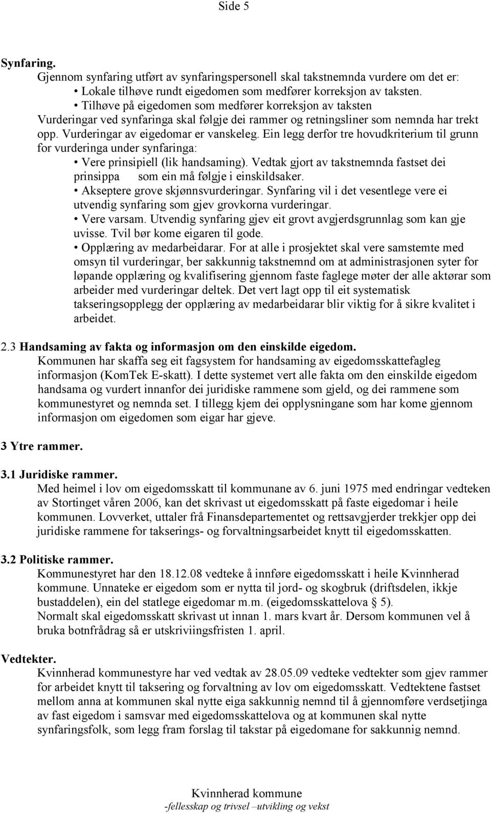 Ein legg derfor tre hovudkriterium til grunn for vurderinga under synfaringa: Vere prinsipiell (lik handsaming). Vedtak gjort av takstnemnda fastset dei prinsippa som ein må følgje i einskildsaker.