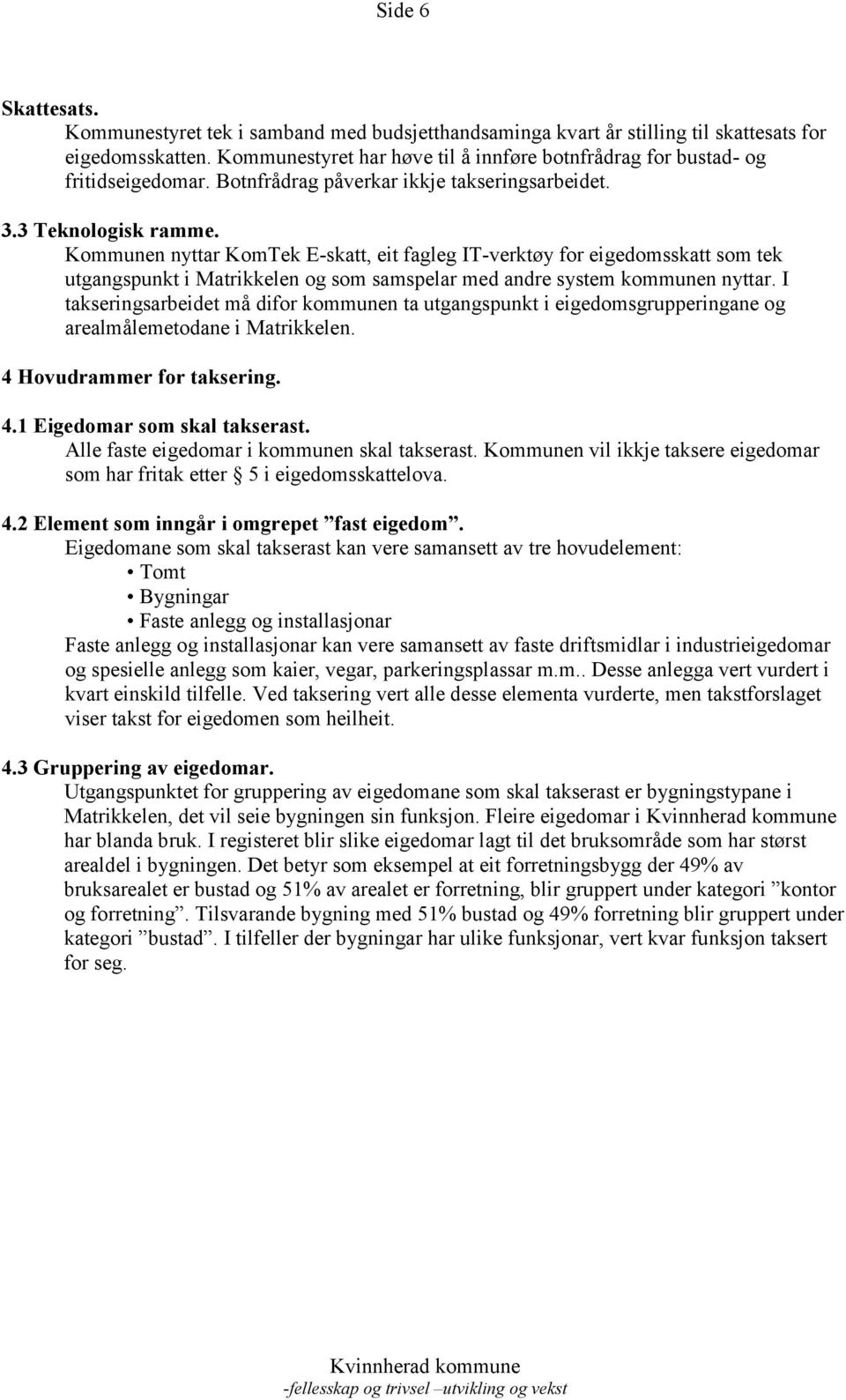 Kommunen nyttar KomTek E-skatt, eit fagleg IT-verktøy for eigedomsskatt som tek utgangspunkt i Matrikkelen og som samspelar med andre system kommunen nyttar.