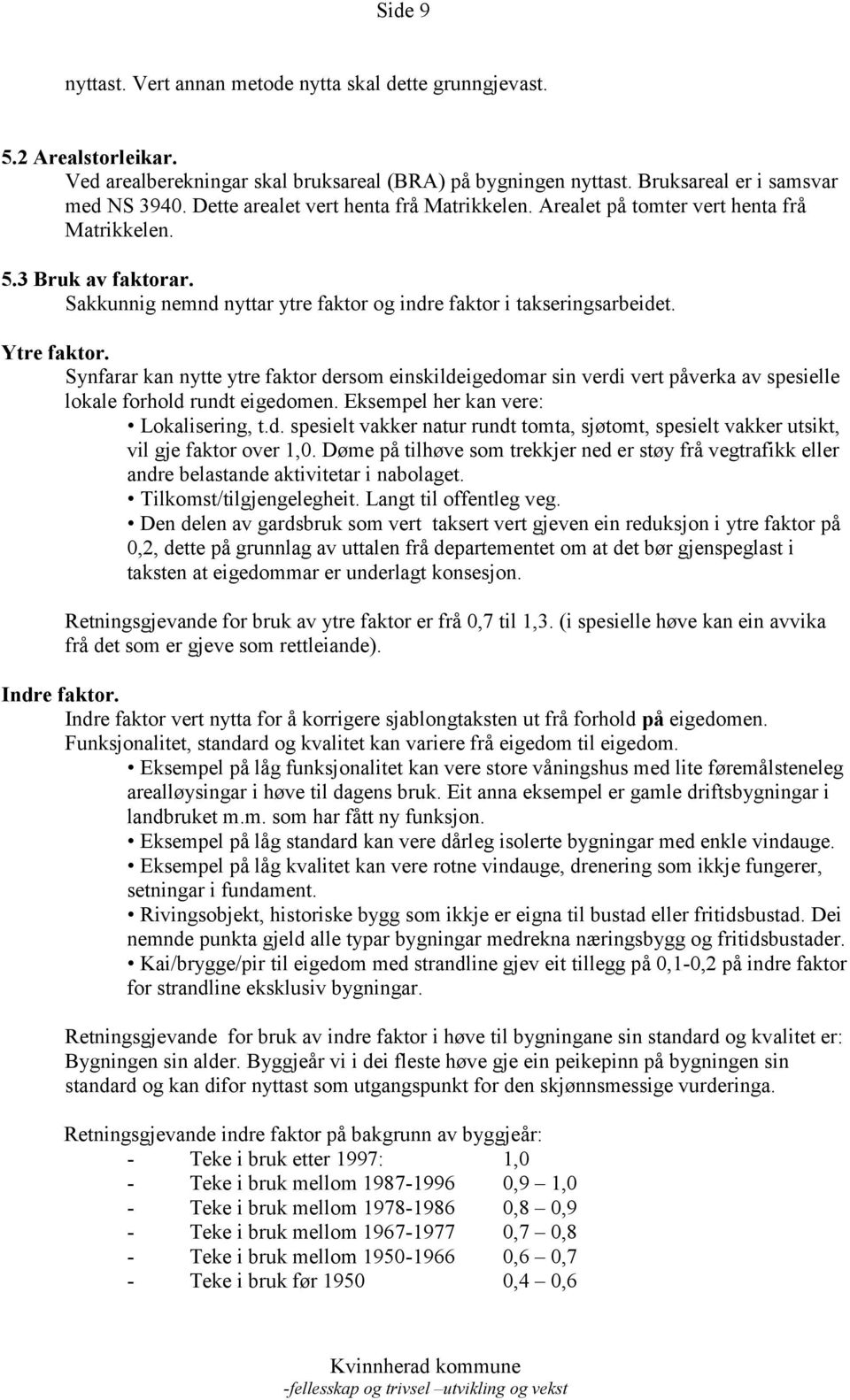 Synfarar kan nytte ytre faktor dersom einskildeigedomar sin verdi vert påverka av spesielle lokale forhold rundt eigedomen. Eksempel her kan vere: Lokalisering, t.d. spesielt vakker natur rundt tomta, sjøtomt, spesielt vakker utsikt, vil gje faktor over 1,0.