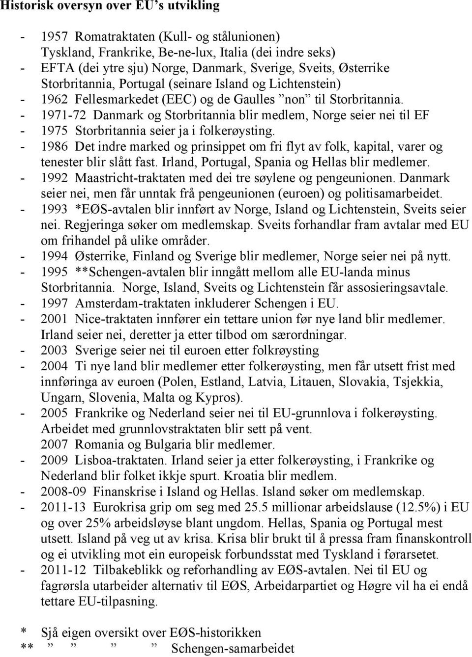 - 1971-72 Danmark og Storbritannia blir medlem, Norge seier nei til EF - 1975 Storbritannia seier ja i folkerøysting.