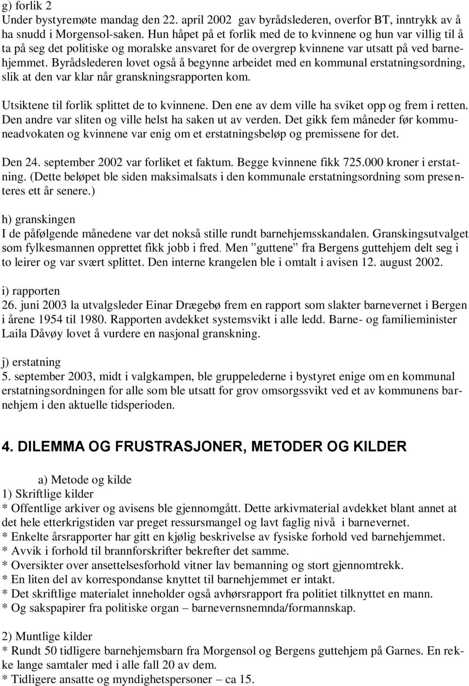 Byrådslederen lovet også å begynne arbeidet med en kommunal erstatningsordning, slik at den var klar når granskningsrapporten kom. Utsiktene til forlik splittet de to kvinnene.