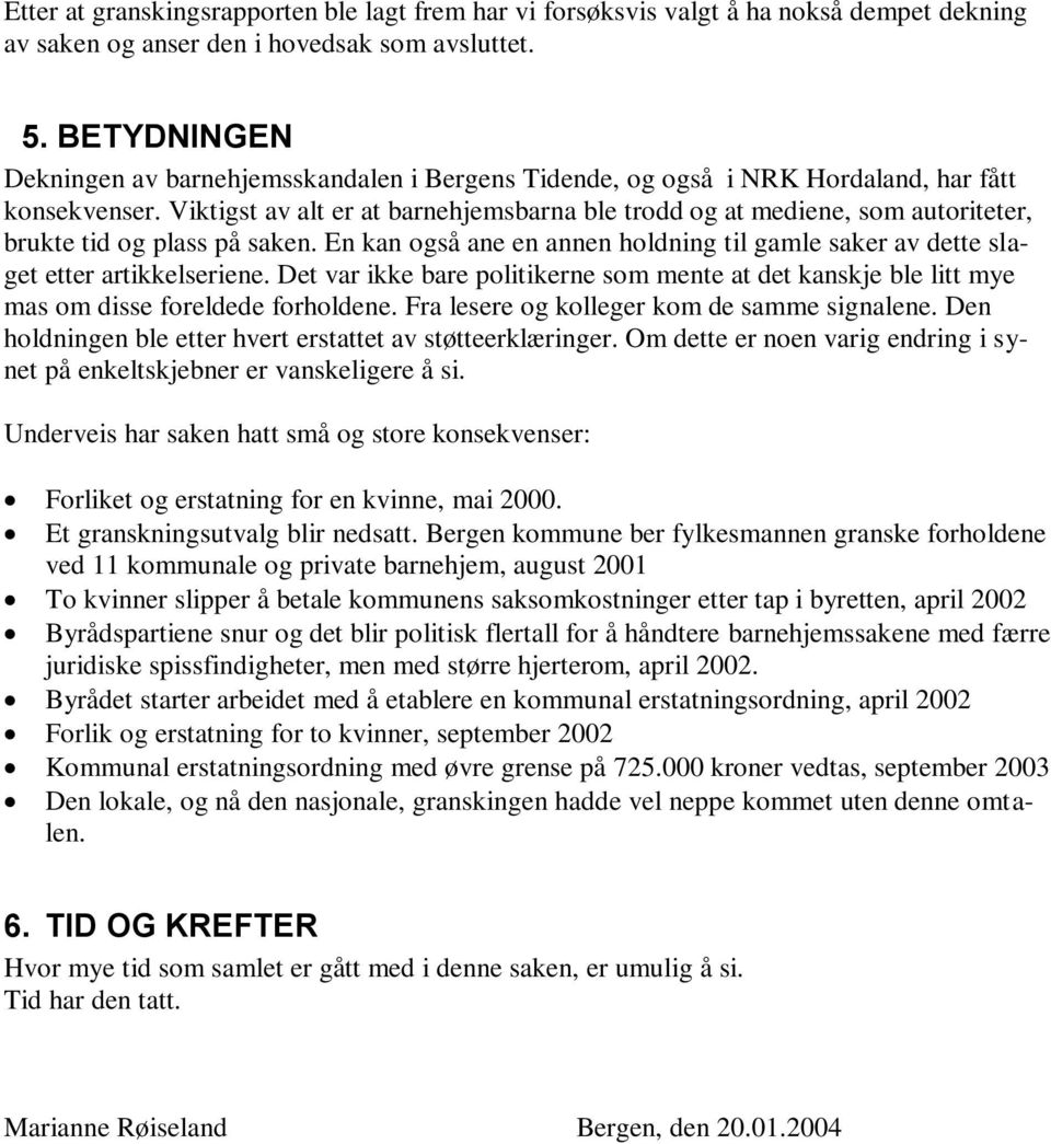 Viktigst av alt er at barnehjemsbarna ble trodd og at mediene, som autoriteter, brukte tid og plass på saken. En kan også ane en annen holdning til gamle saker av dette slaget etter artikkelseriene.