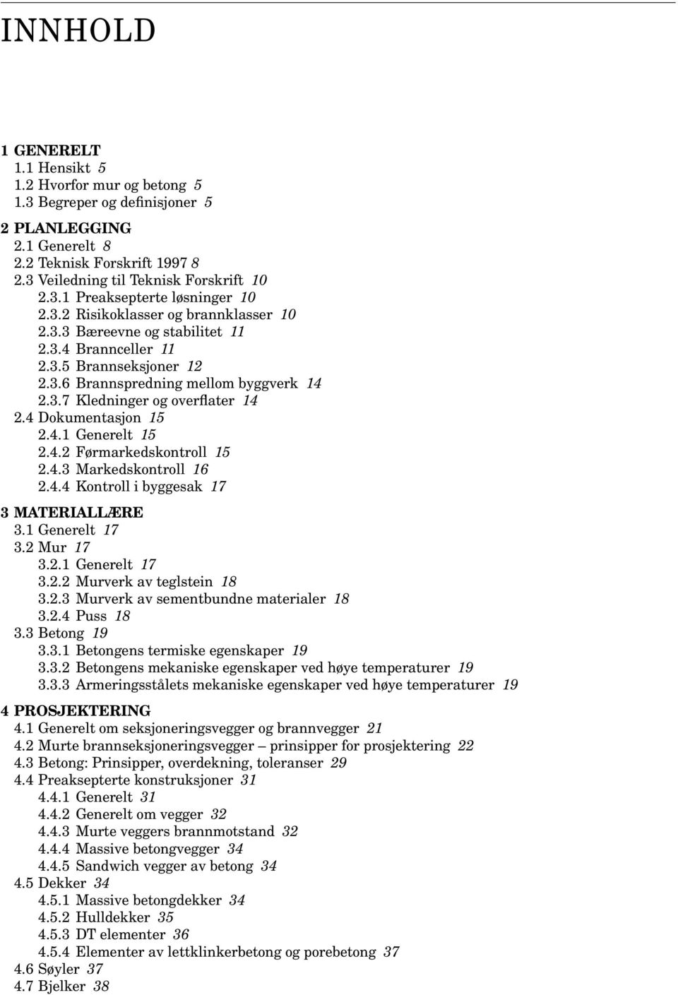 4 Dokumentasjon 15 2.4.1 Generelt 15 2.4.2 Førmarkedskontroll 15 2.4.3 Markedskontroll 16 2.4.4 Kontroll i byggesak 17 3 MATERIALLÆRE 3.1 Generelt 17 3.2 Mur 17 3.2.1 Generelt 17 3.2.2 Murverk av teglstein 18 3.