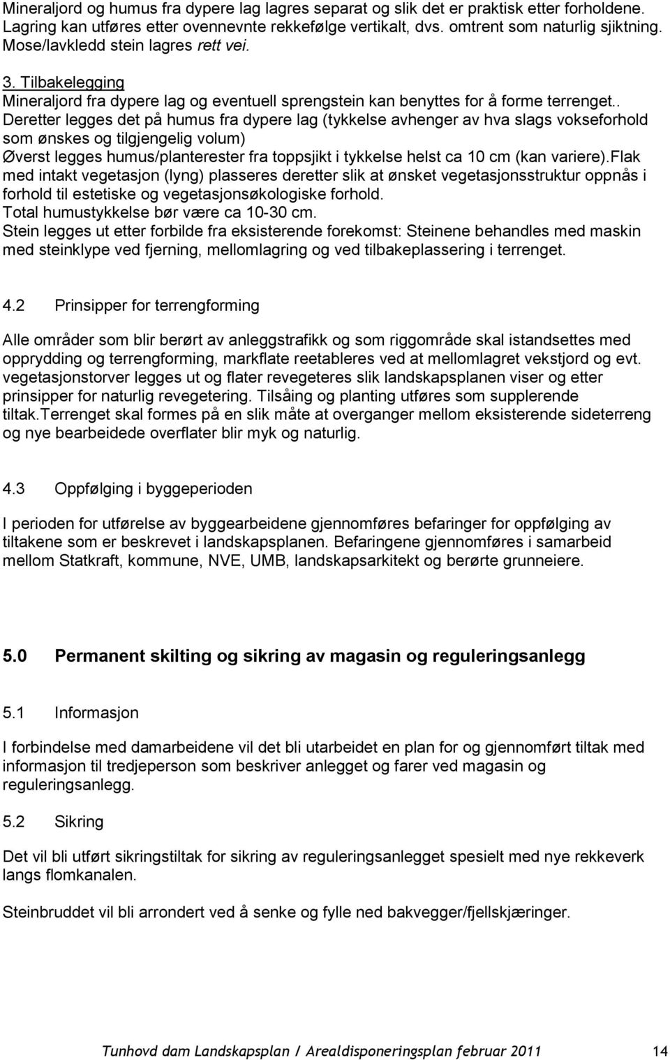 . Deretter legges det på humus fra dypere lag (tykkelse avhenger av hva slags vokseforhold som ønskes og tilgjengelig volum) Øverst legges humus/planterester fra toppsjikt i tykkelse helst ca 10 cm