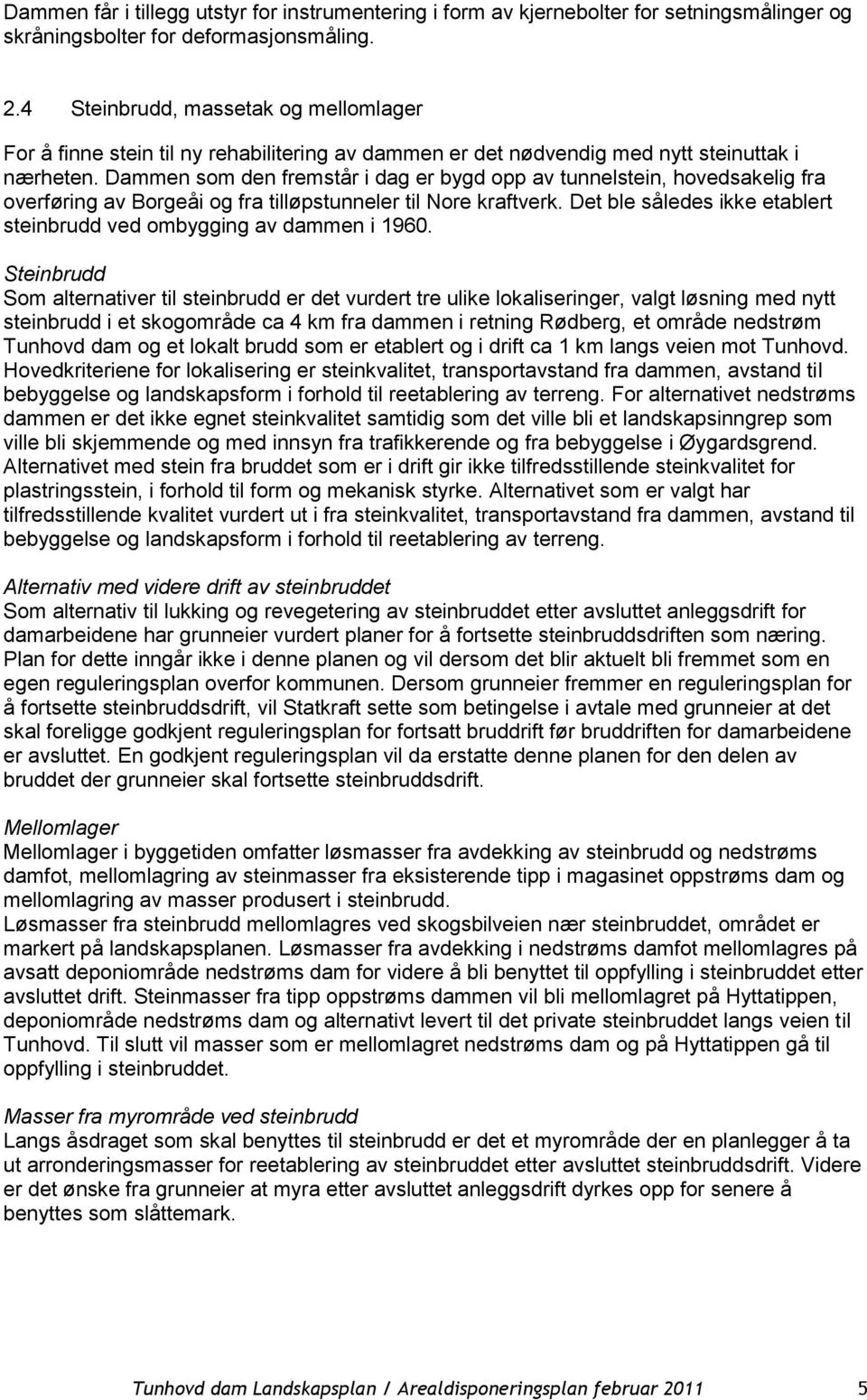 Dammen som den fremstår i dag er bygd opp av tunnelstein, hovedsakelig fra overføring av Borgeåi og fra tilløpstunneler til Nore kraftverk.