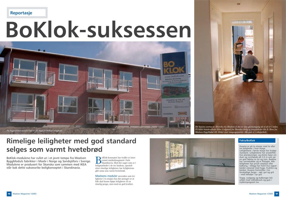 Modulene er produsert for Skanska som sammen med IKEA står bak dette suksessrike boligkonseptet i Skandinavia. BoKlok-konseptet har truffet et interessant markedssegment i hele Skandinavia.