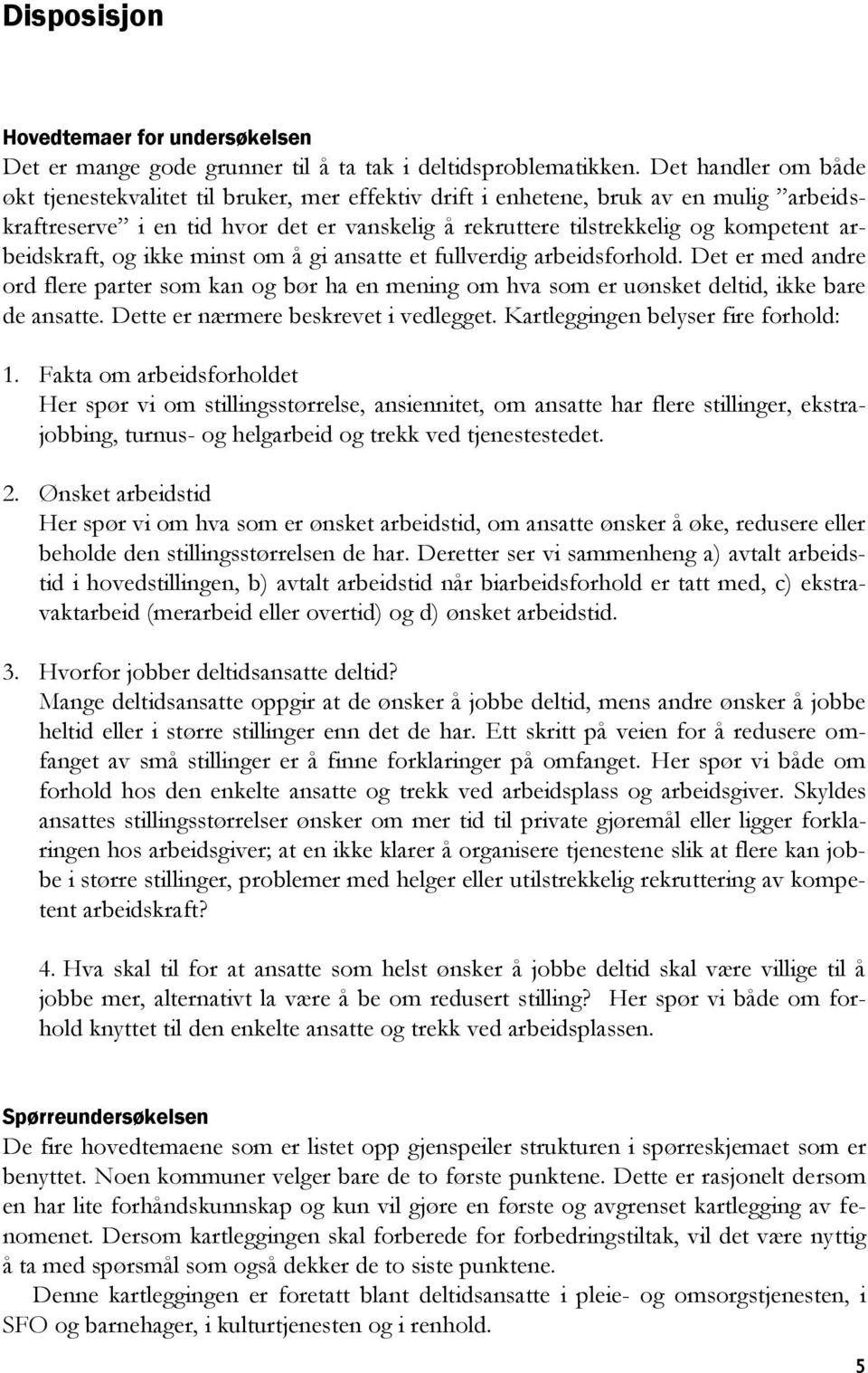 arbeidskraft, og ikke minst om å gi ansatte et fullverdig arbeidsforhold. Det er med andre ord flere parter som kan og bør ha en mening om hva som er uønsket deltid, ikke bare de ansatte.