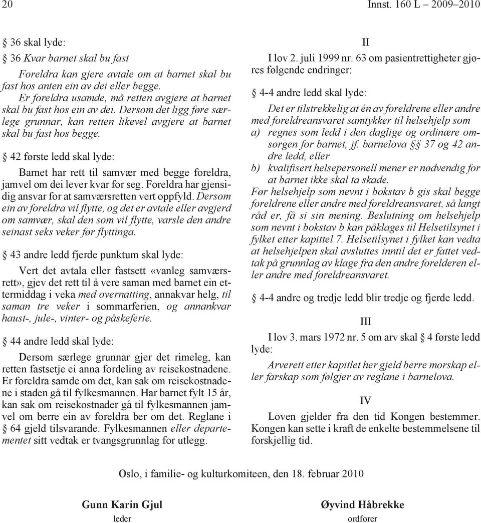 42 første ledd skal lyde: Barnet har rett til samvær med begge foreldra, jamvel om dei lever kvar for seg. Foreldra har gjensidig ansvar for at samværsretten vert oppfyld.