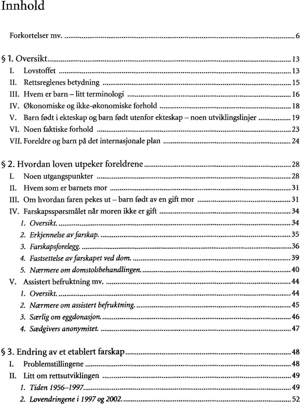 Noen utgangspunkter 28 IL Hvem som erbarnets mor 31 III. Om hvordan faren pekes ut - barn fedt av en gift mor 31 IV. Farskapssporsmâlet nâr moren ikke er gift 34 1. Oversikt. 34 2.