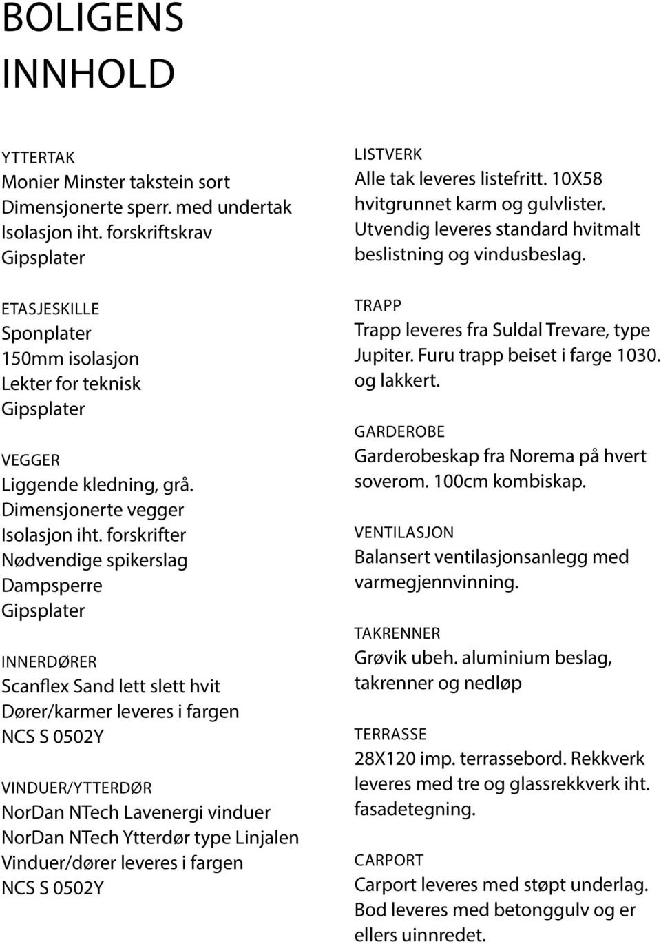 forskrifter Nødvendige spikerslag Dampsperre Gipsplater Innerdører Scanflex Sand lett slett hvit Dører/karmer leveres i fargen NCS S 0502Y VInduer/YTTERDØR NorDan NTech Lavenergi vinduer NorDan NTech