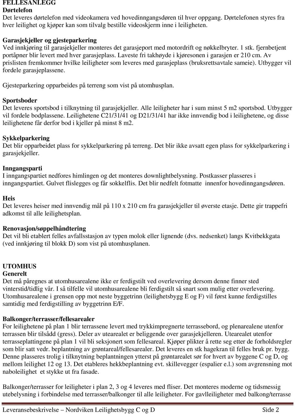 Garasjekjeller og gjesteparkering Ved innkjøring til garasjekjeller monteres det garasjeport med motordrift og nøkkelbryter. 1 stk. fjernbetjent portåpner blir levert med hver garasjeplass.