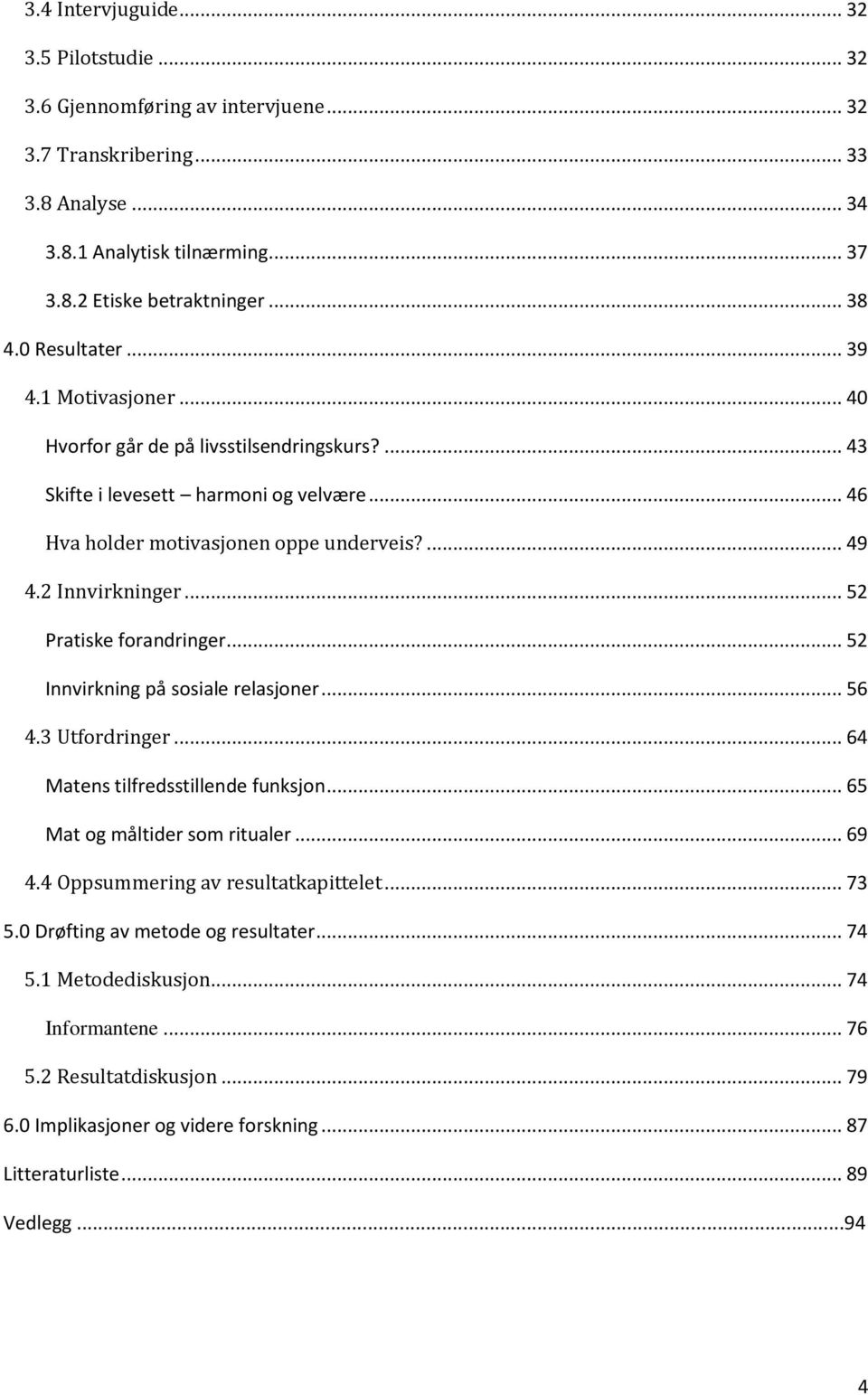 .. 52 Pratiske forandringer... 52 Innvirkning på sosiale relasjoner... 56 4.3 Utfordringer... 64 Matens tilfredsstillende funksjon... 65 Mat og måltider som ritualer... 69 4.