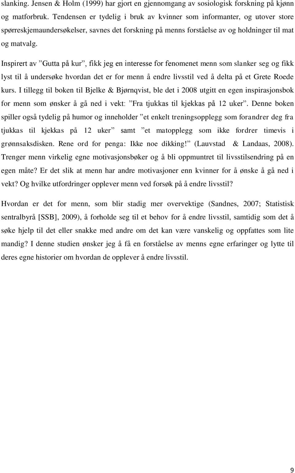 Inspirert av Gutta på kur, fikk jeg en interesse for fenomenet menn som slanker seg og fikk lyst til å undersøke hvordan det er for menn å endre livsstil ved å delta på et Grete Roede kurs.