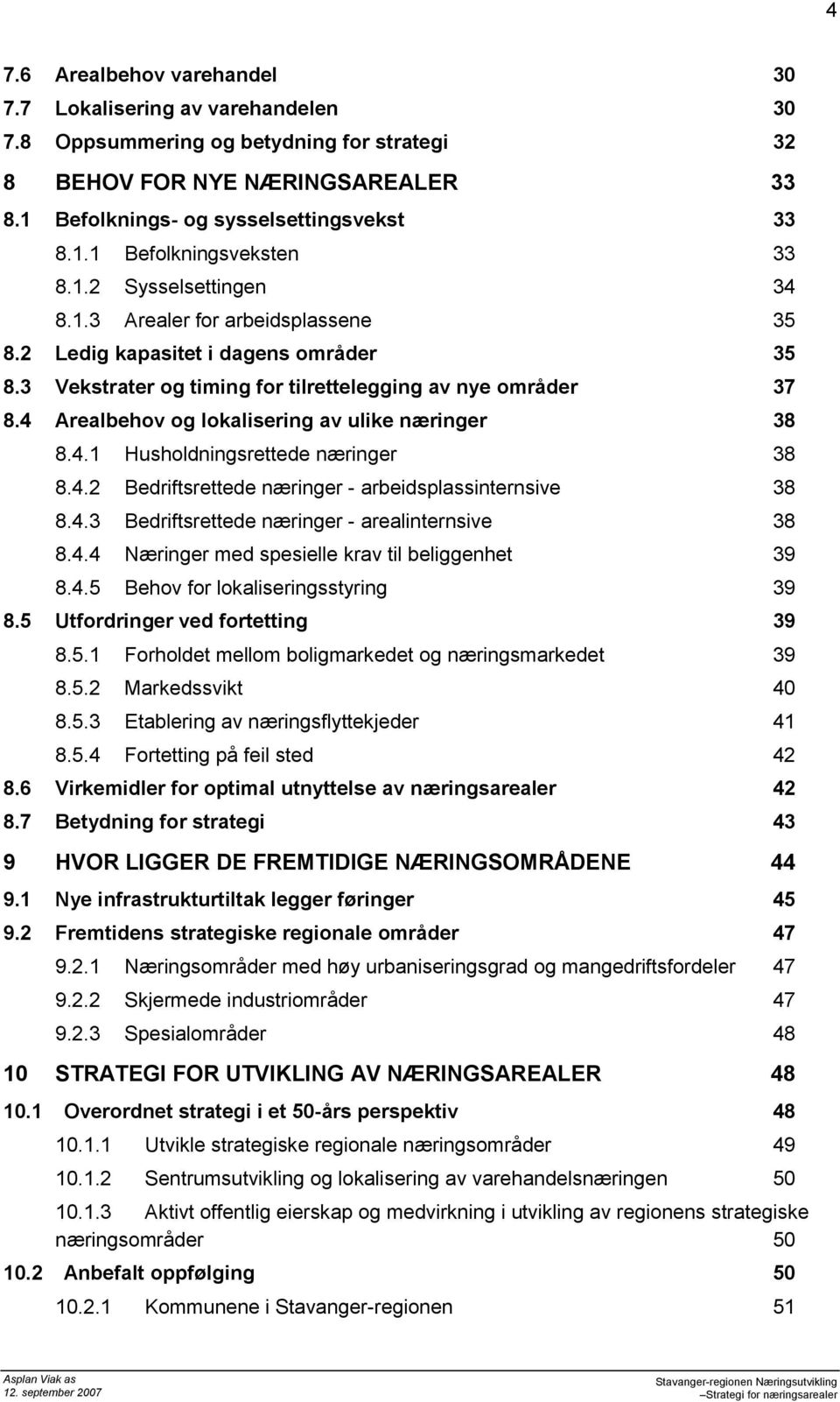 4 Arealbehv g lkalisering av ulike næringer 38 8.4.1 Hushldningsrettede næringer 38 8.4.2 Bedriftsrettede næringer - arbeidsplassinternsive 38 8.4.3 Bedriftsrettede næringer - arealinternsive 38 8.4.4 Næringer med spesielle krav til beliggenhet 39 8.