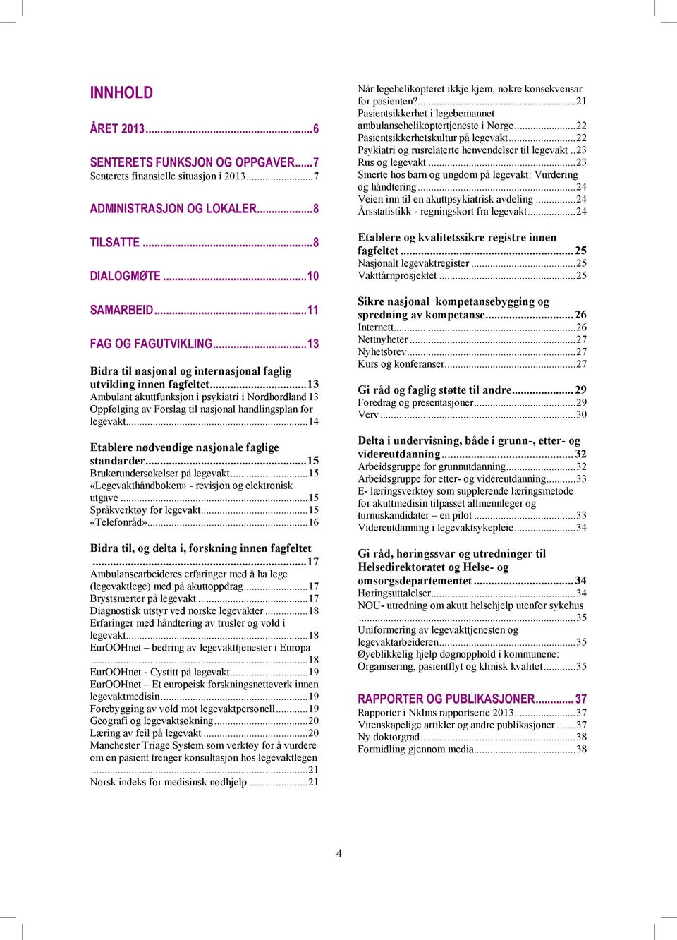 .. 14 Etablere nødvendige nasjonale faglige standarder... 15 Brukerundersøkelser på legevakt... 15 «Legevakthåndboken» - revisjon og elektronisk utgave... 15 Språkverktøy for legevakt.