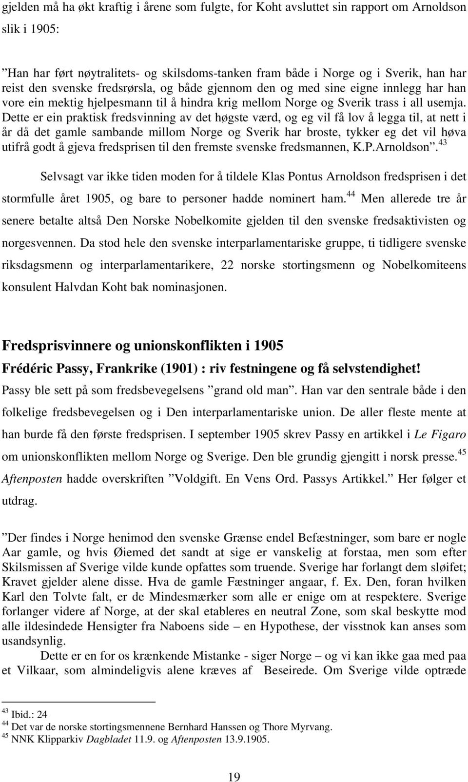 Dette er ein praktisk fredsvinning av det høgste værd, og eg vil få lov å legga til, at nett i år då det gamle sambande millom Norge og Sverik har broste, tykker eg det vil høva utifrå godt å gjeva