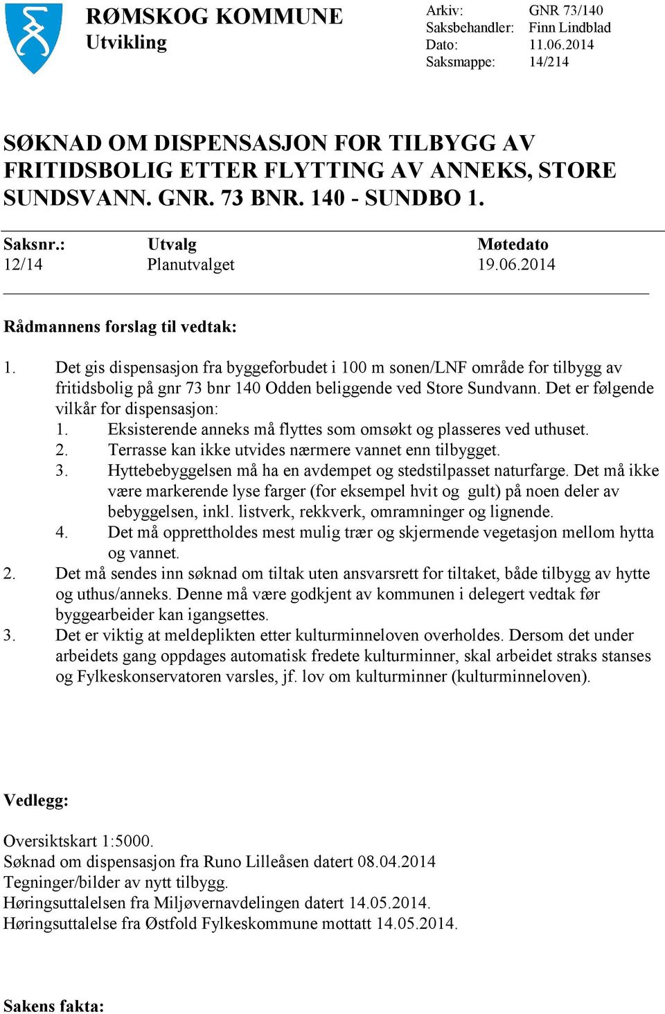 2014 Rådmannens forslag til vedtak: 1. Det gis dispensasjon fra byggeforbudet i 100 m sonen/lnf område for tilbygg av fritidsbolig på gnr 73 bnr 140 Odden beliggende ved Store Sundvann.