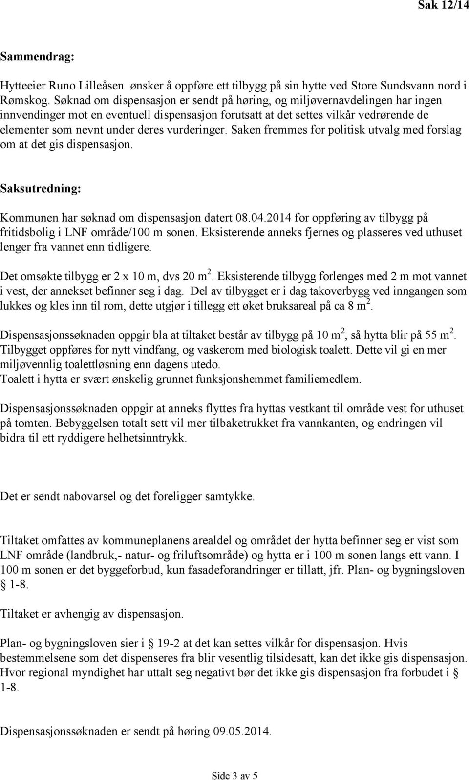 vurderinger. Saken fremmes for politisk utvalg med forslag om at det gis dispensasjon. Saksutredning: Kommunen har søknad om dispensasjon datert 08.04.