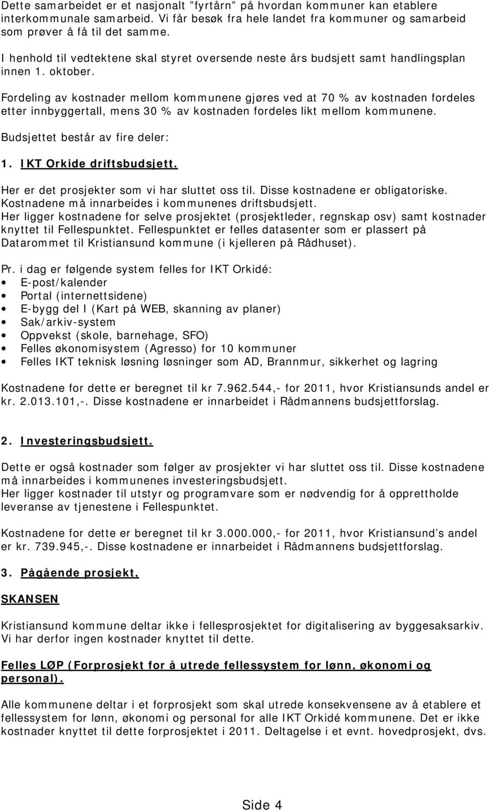 Fordeling av kostnader mellom kommunene gjøres ved at 70 % av kostnaden fordeles etter innbyggertall, mens 30 % av kostnaden fordeles likt mellom kommunene. Budsjettet består av fire deler: 1.