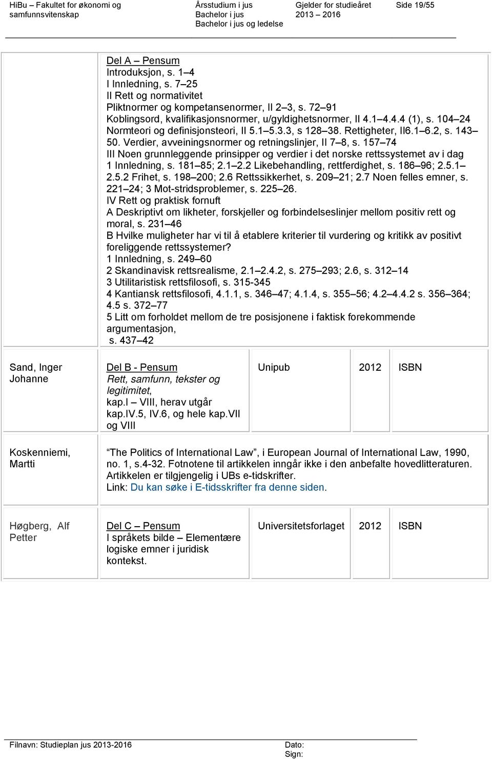 Verdier, avveiningsnormer og retningslinjer, II 7 8, s. 157 74 III Noen grunnleggende prinsipper og verdier i det norske rettssystemet av i dag 1 Innledning, s. 181 85; 2.1 2.