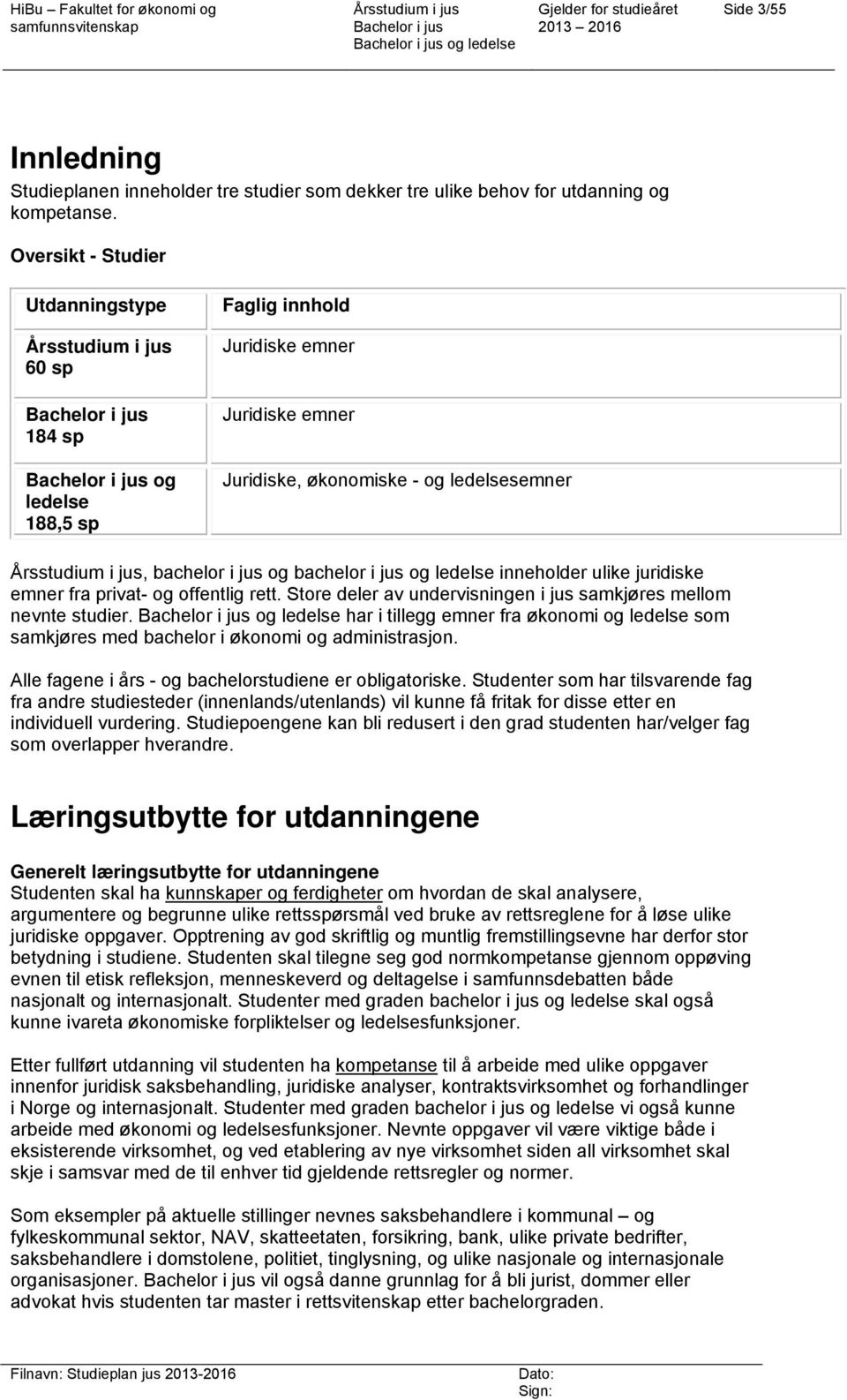 inneholder ulike juridiske emner fra privat- og offentlig rett. Store deler av undervisningen i jus samkjøres mellom nevnte studier.