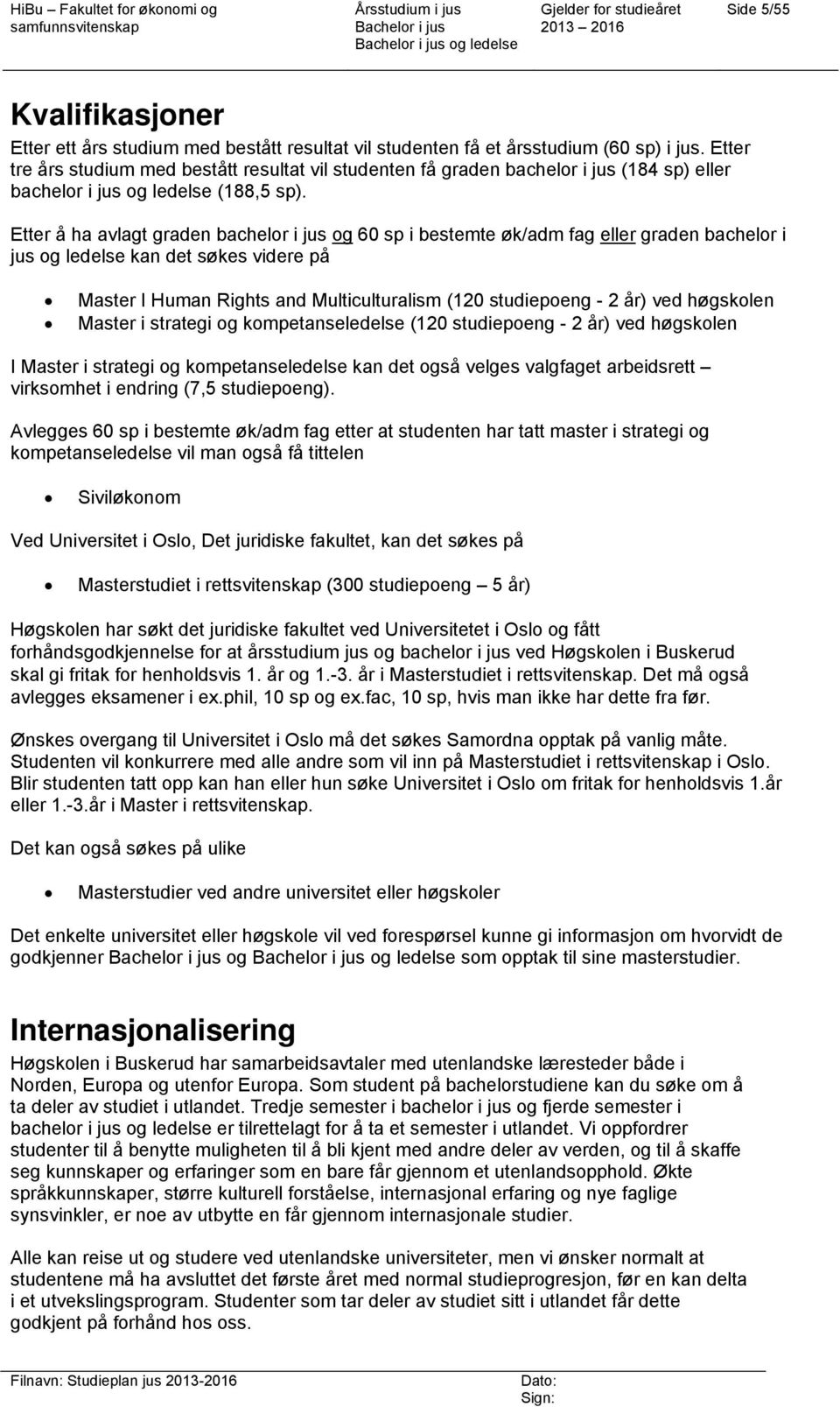 Etter å ha avlagt graden bachelor i jus og 60 sp i bestemte øk/adm fag eller graden bachelor i jus og ledelse kan det søkes videre på Master I Human Rights and Multiculturalism (120 studiepoeng - 2