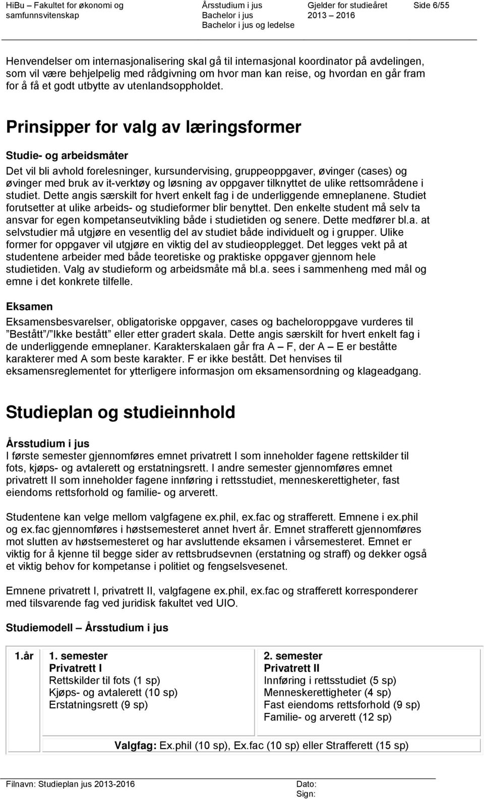 Prinsipper for valg av læringsformer Studie- og arbeidsmåter Det vil bli avhold forelesninger, kursundervising, gruppeoppgaver, øvinger (cases) og øvinger med bruk av it-verktøy og løsning av