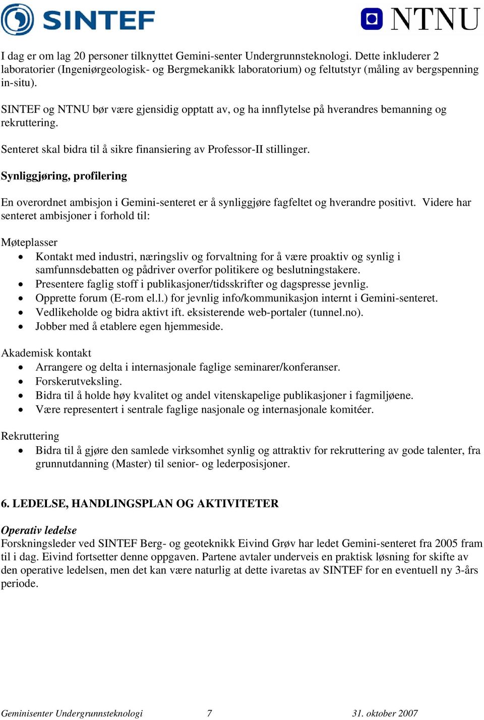 SINTEF og NTNU bør være gjensidig opptatt av, og ha innflytelse på hverandres bemanning og rekruttering. Senteret skal bidra til å sikre finansiering av Professor-II stillinger.