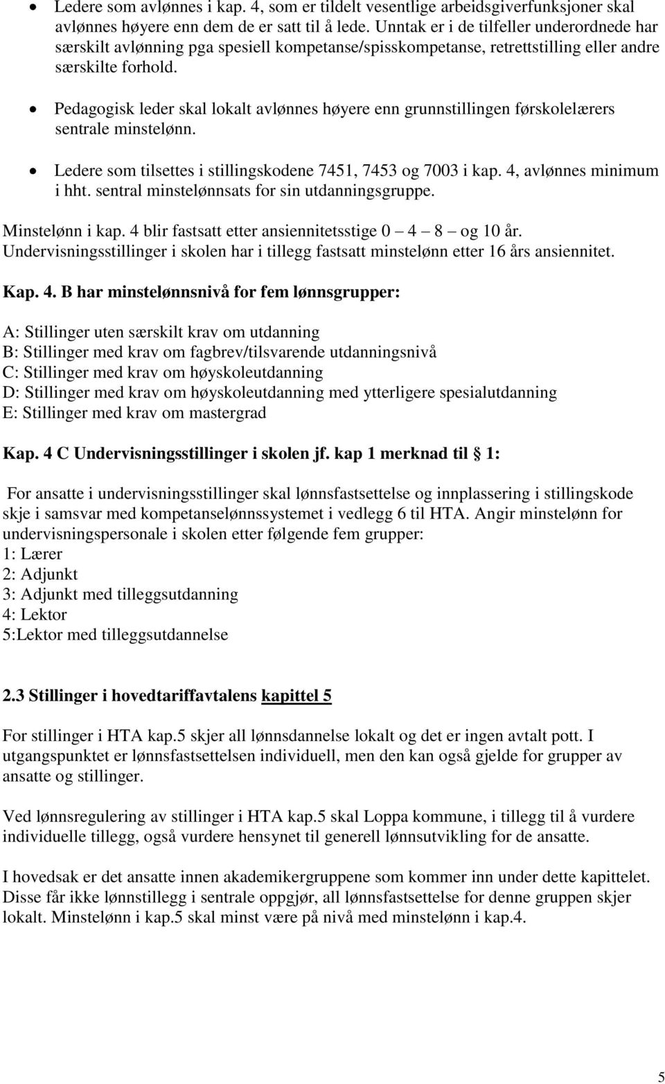 Pedagogisk leder skal lokalt avlønnes høyere enn grunnstillingen førskolelærers sentrale minstelønn. Ledere som tilsettes i stillingskodene 7451, 7453 og 7003 i kap. 4, avlønnes minimum i hht.