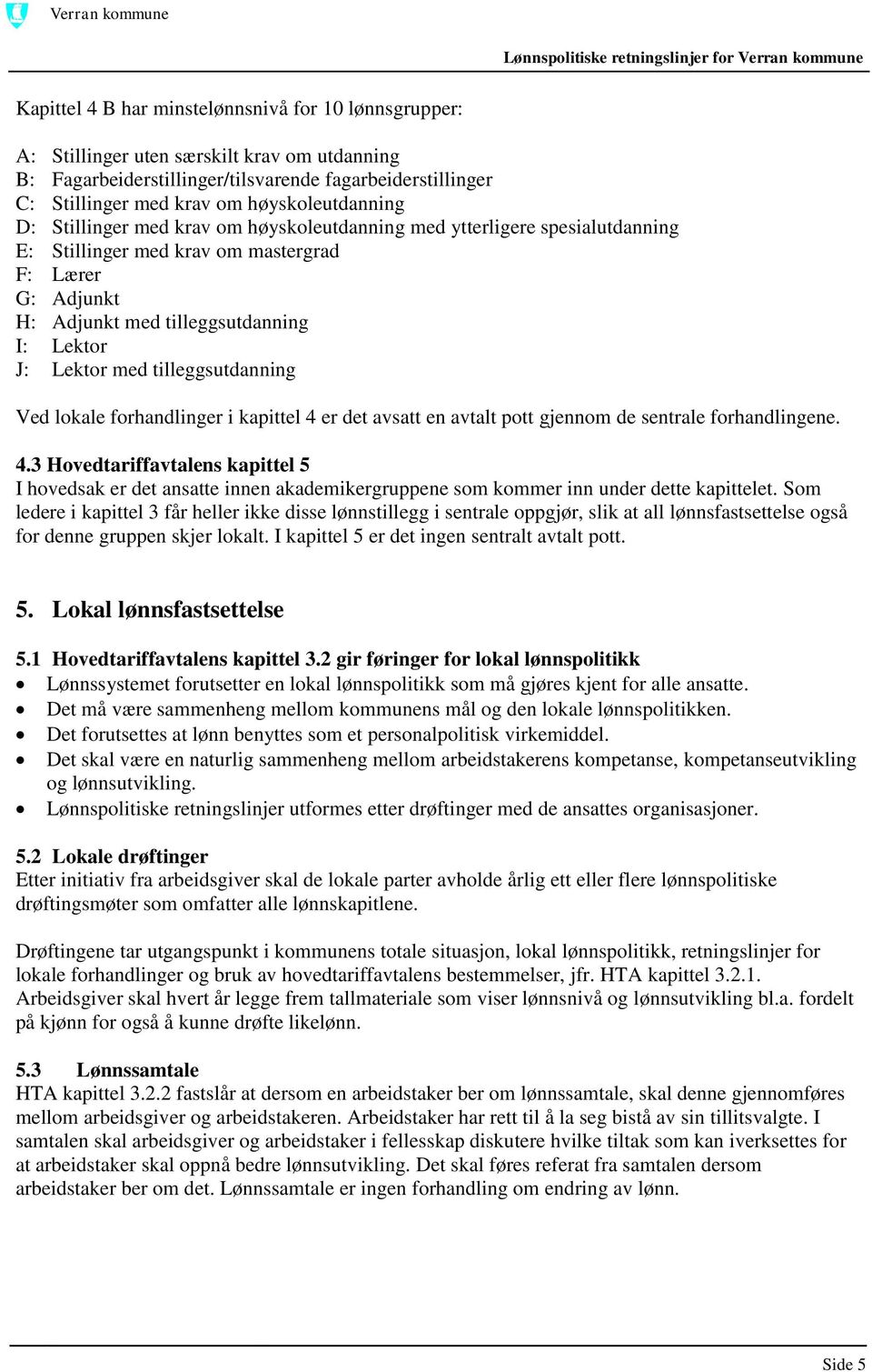 Lektor med tilleggsutdanning Ved lokale forhandlinger i kapittel 4 er det avsatt en avtalt pott gjennom de sentrale forhandlingene. 4.3 Hovedtariffavtalens kapittel 5 I hovedsak er det ansatte innen akademikergruppene som kommer inn under dette kapittelet.