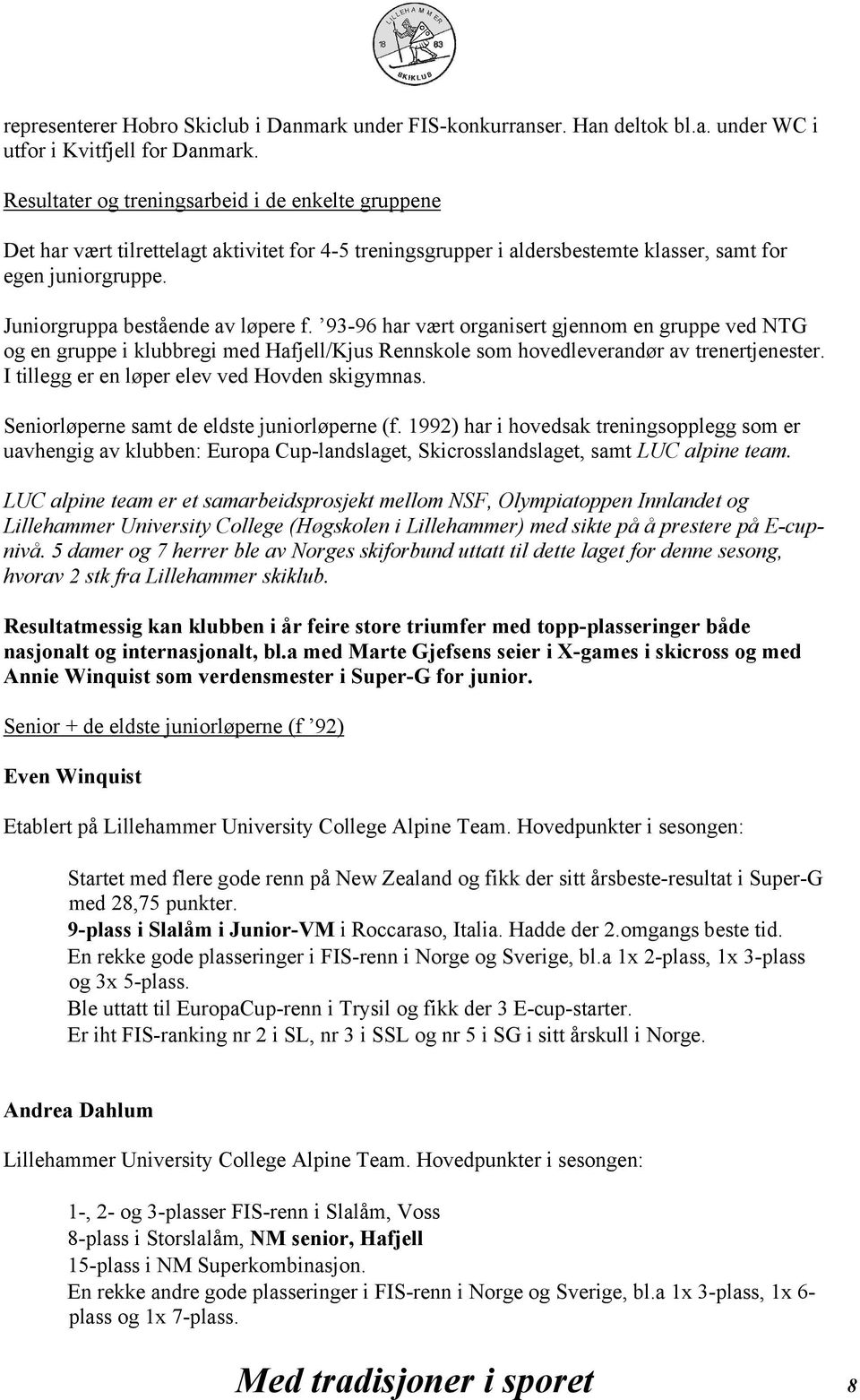 93-96 har vært organisert gjennom en gruppe ved NTG og en gruppe i klubbregi med Hafjell/Kjus Rennskole som hovedleverandør av trenertjenester. I tillegg er en løper elev ved Hovden skigymnas.