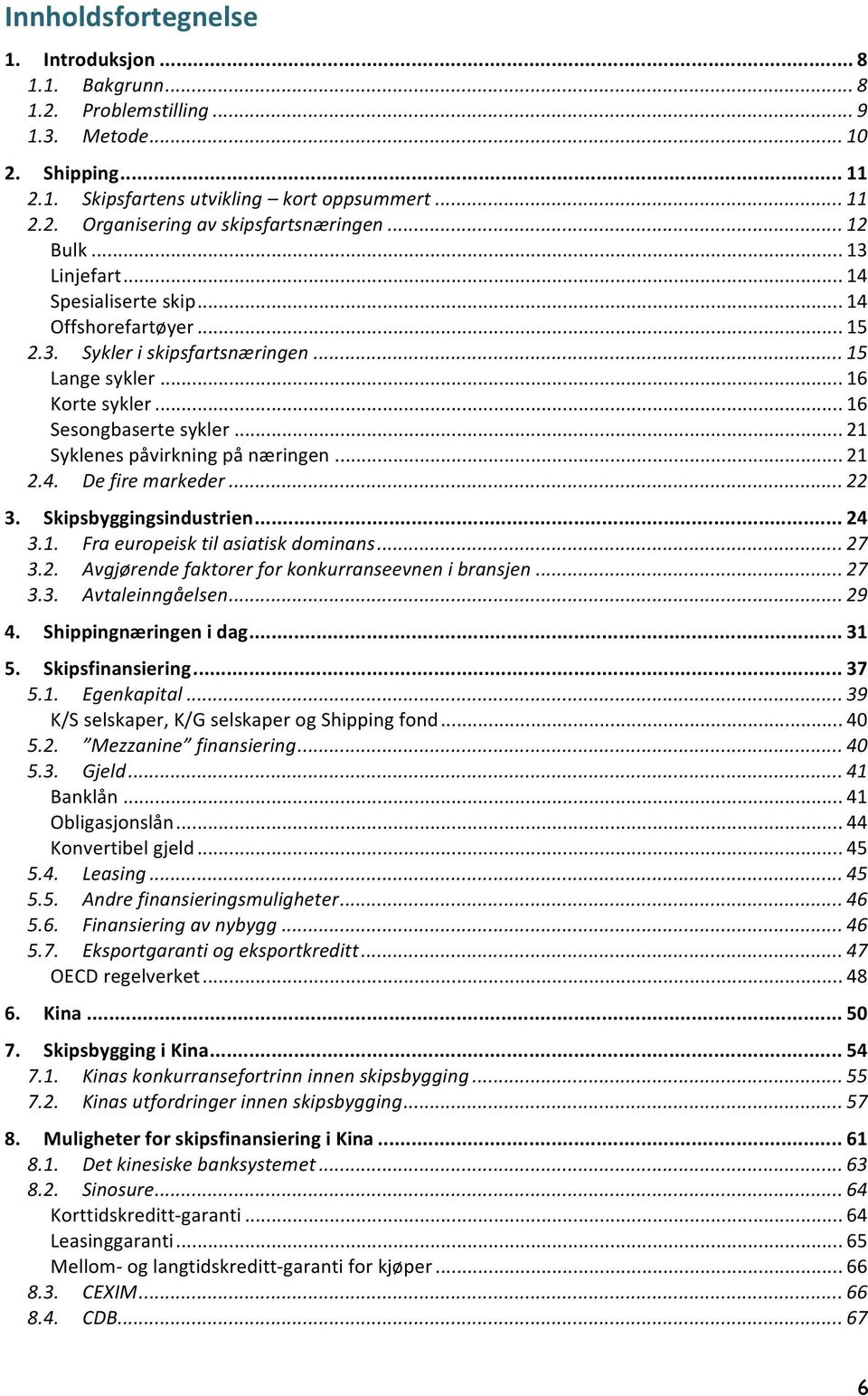 .. 21 Syklenes påvirkning på næringen... 21 2.4. De fire markeder... 22 3. Skipsbyggingsindustrien... 24 3.1. Fra europeisk til asiatisk dominans... 27 3.2. Avgjørende faktorer for konkurranseevnen i bransjen.