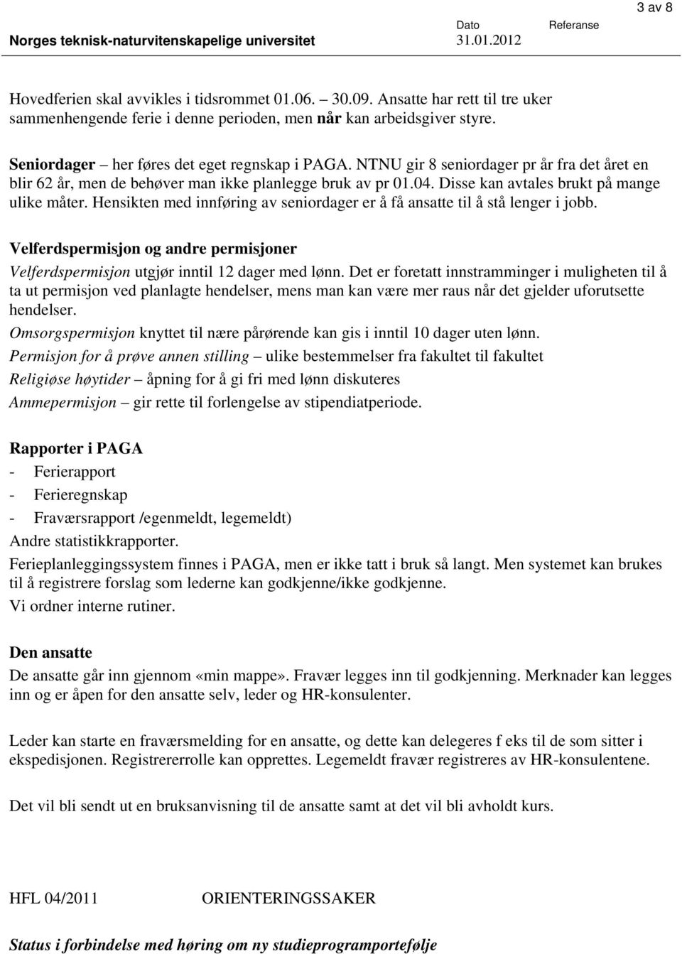 Disse kan avtales brukt på mange ulike måter. Hensikten med innføring av seniordager er å få ansatte til å stå lenger i jobb.