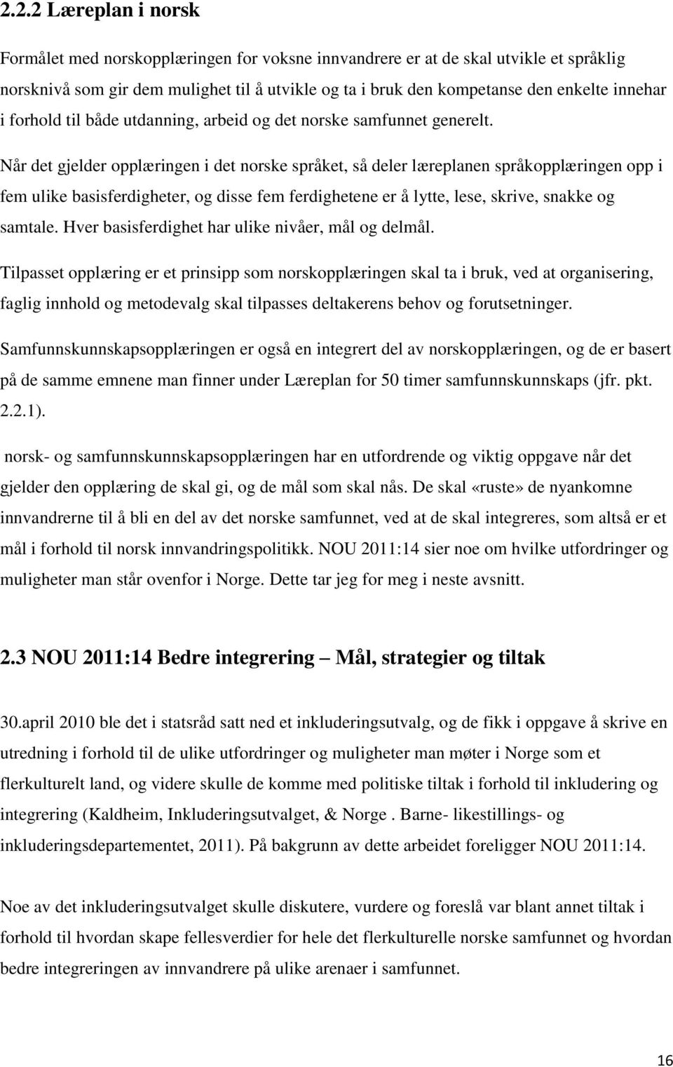 Når det gjelder opplæringen i det norske språket, så deler læreplanen språkopplæringen opp i fem ulike basisferdigheter, og disse fem ferdighetene er å lytte, lese, skrive, snakke og samtale.