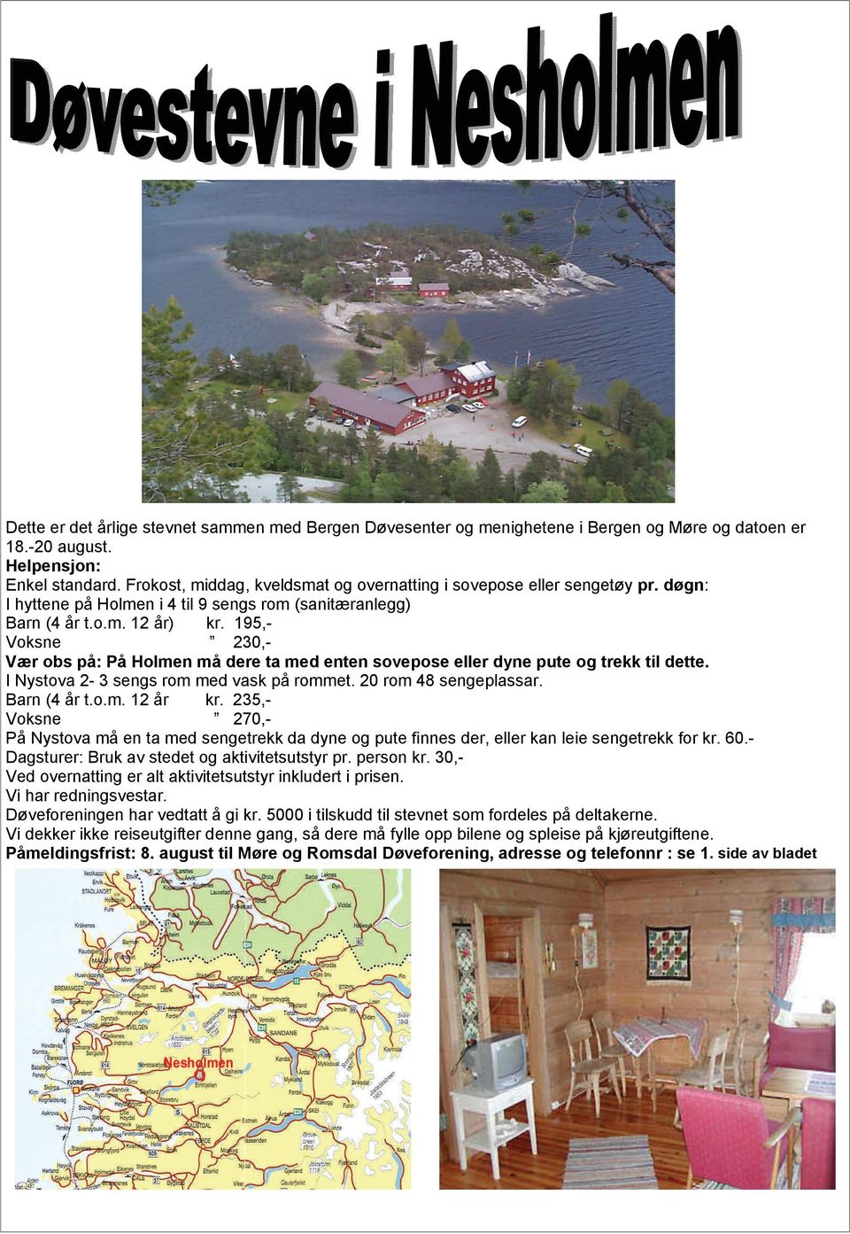 195,- Voksne 230,- Vær obs på: På Holmen må dere ta med enten sovepose eller dyne pute og trekk til dette. I Nystova 2-3 sengs rom med vask på rommet. 20 rom 48 sengeplassar. Barn (4 år t.o.m. 12 år kr.