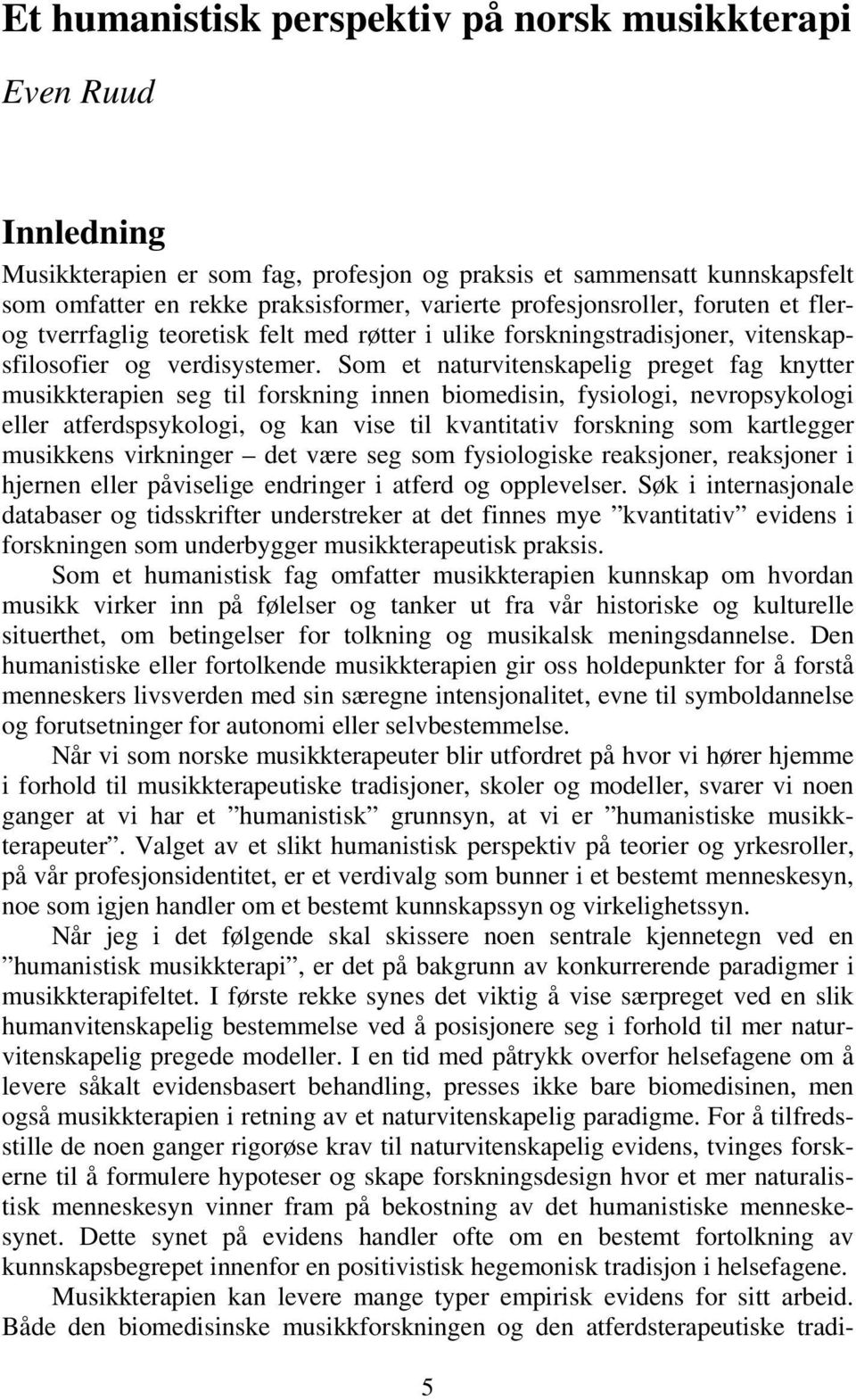 Som et naturvitenskapelig preget fag knytter musikkterapien seg til forskning innen biomedisin, fysiologi, nevropsykologi eller atferdspsykologi, og kan vise til kvantitativ forskning som kartlegger