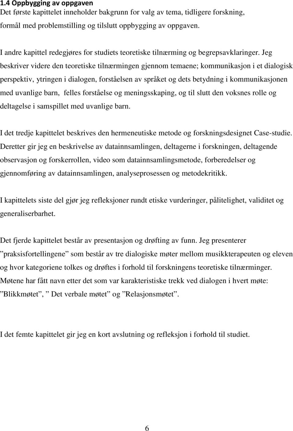 Jeg beskriver videre den teoretiske tilnærmingen gjennom temaene; kommunikasjon i et dialogisk perspektiv, ytringen i dialogen, forståelsen av språket og dets betydning i kommunikasjonen med uvanlige