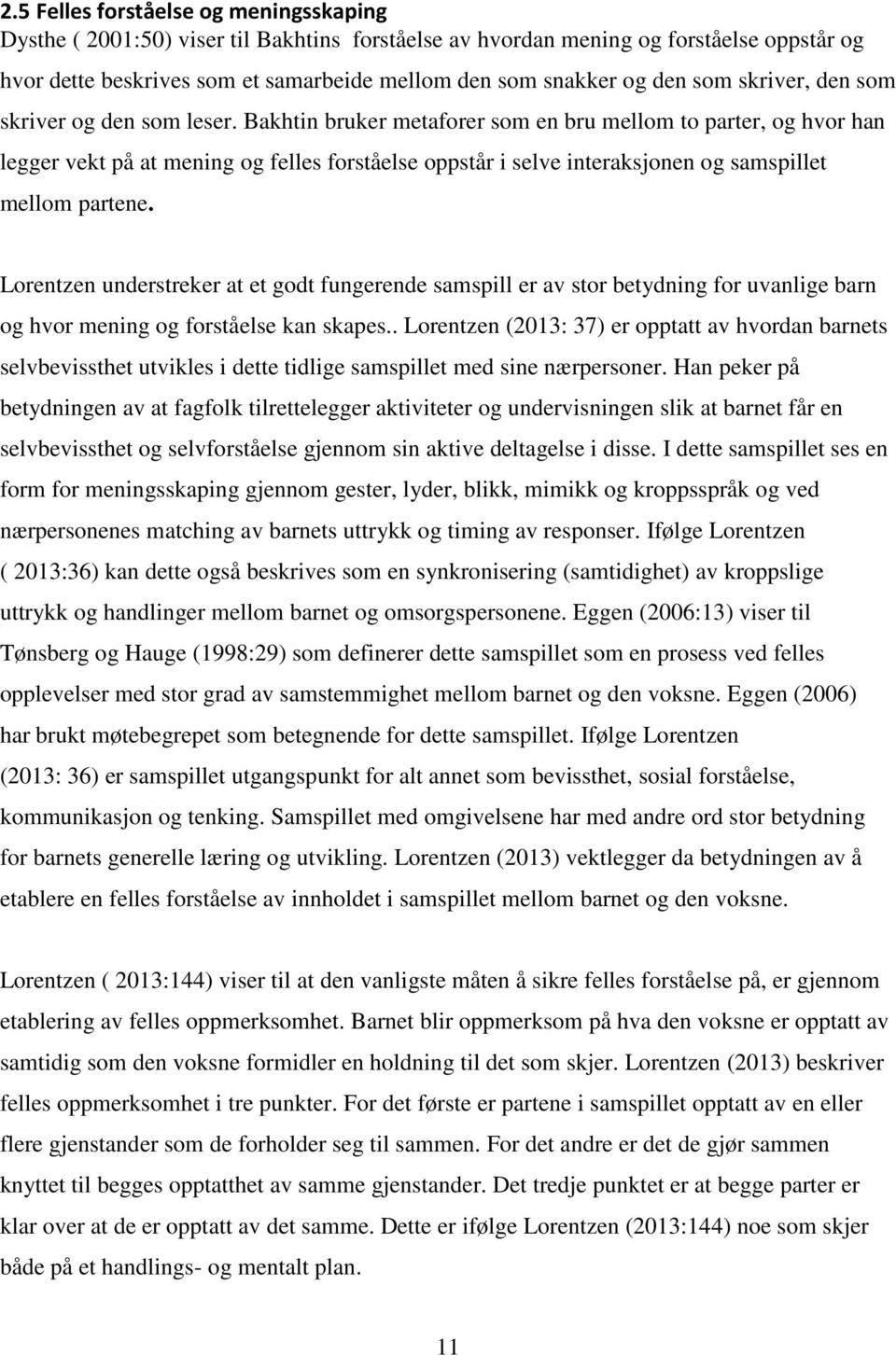 Bakhtin bruker metaforer som en bru mellom to parter, og hvor han legger vekt på at mening og felles forståelse oppstår i selve interaksjonen og samspillet mellom partene.