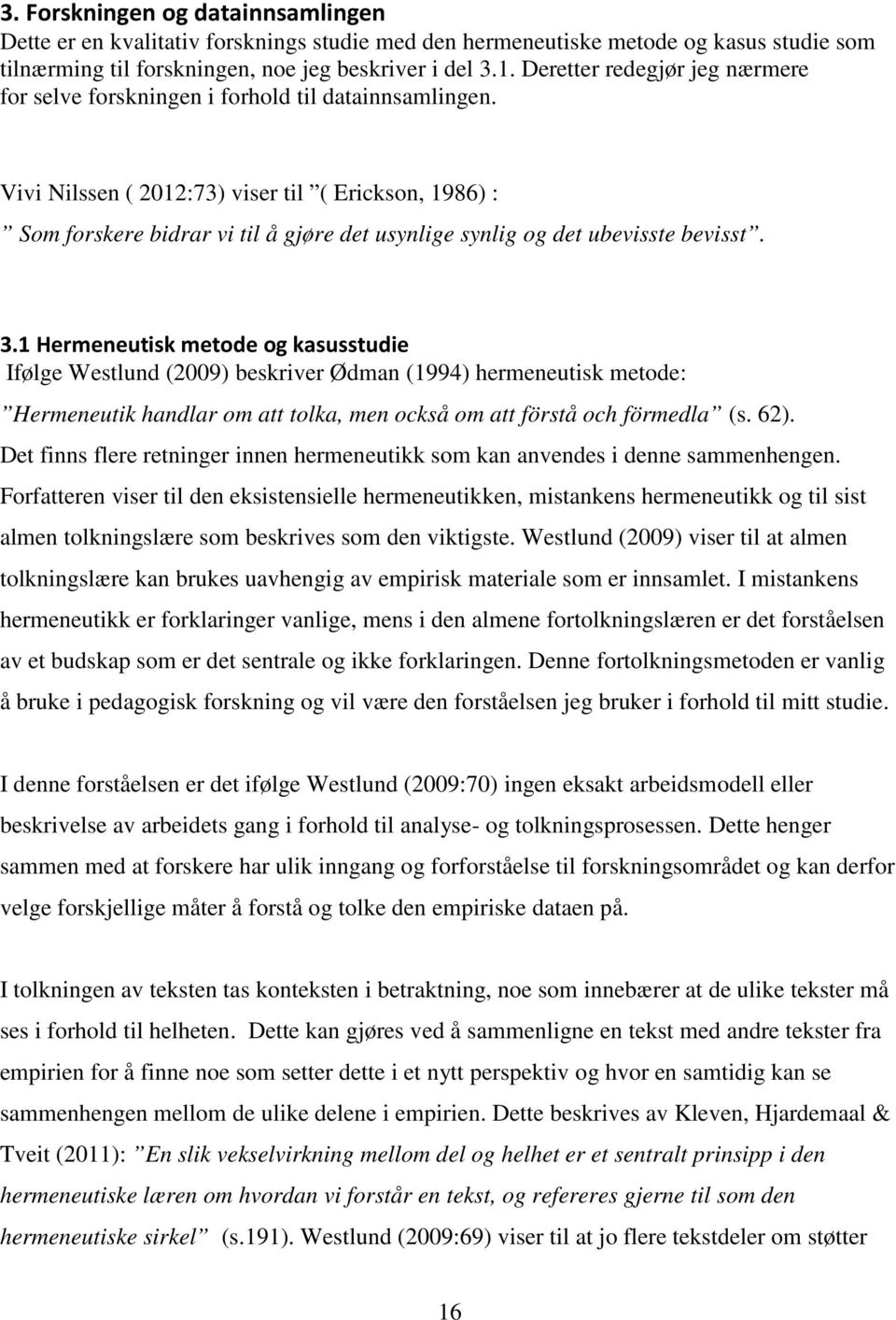 Vivi Nilssen ( 2012:73) viser til ( Erickson, 1986) : Som forskere bidrar vi til å gjøre det usynlige synlig og det ubevisste bevisst. 3.