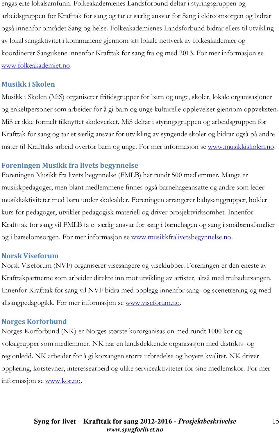 Folkeakademienes Landsforbund bidrar ellers til utvikling av lokal sangaktivitet i kommunene gjennom sitt lokale nettverk av folkeakademier og koordinerer Sangukene innenfor Krafttak for sang fra og