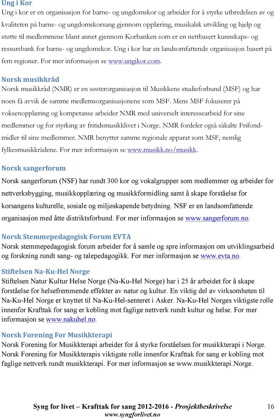 For mer informasjon se www.ungikor.com. Norsk musikkråd Norsk musikkråd (NMR) er en søsterorganisasjon til Musikkens studieforbund (MSF) og har noen få avvik de samme medlemsorganisasjonene som MSF.