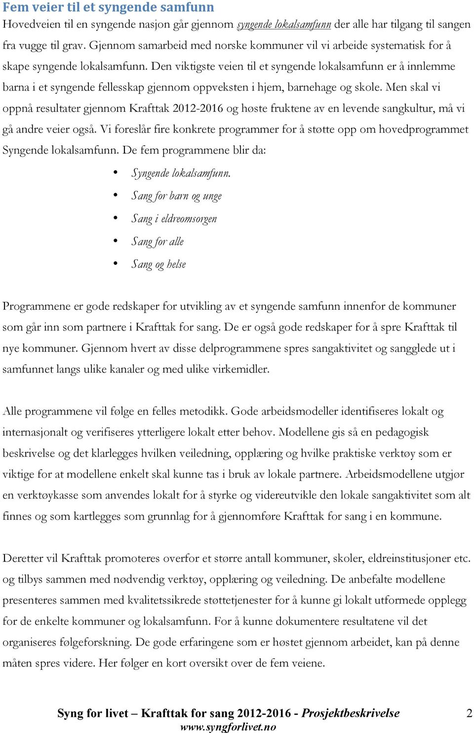 Den viktigste veien til et syngende lokalsamfunn er å innlemme barna i et syngende fellesskap gjennom oppveksten i hjem, barnehage og skole.