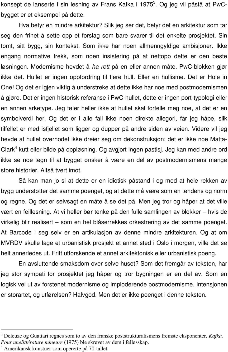 Som ikke har noen allmenngyldige ambisjoner. Ikke engang normative trekk, som noen insistering på at nettopp dette er den beste løsningen. Modernisme hevdet å ha rett på en eller annen måte.