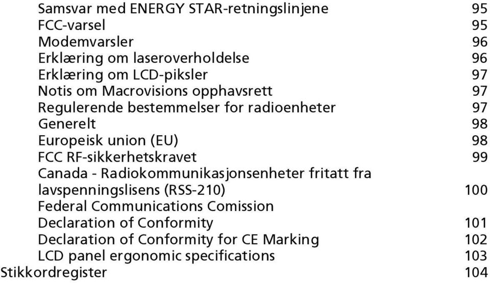 RF-sikkerhetskravet 99 Canada - Radiokommunikasjonsenheter fritatt fra lavspenningslisens (RSS-210) 100 Federal Communications