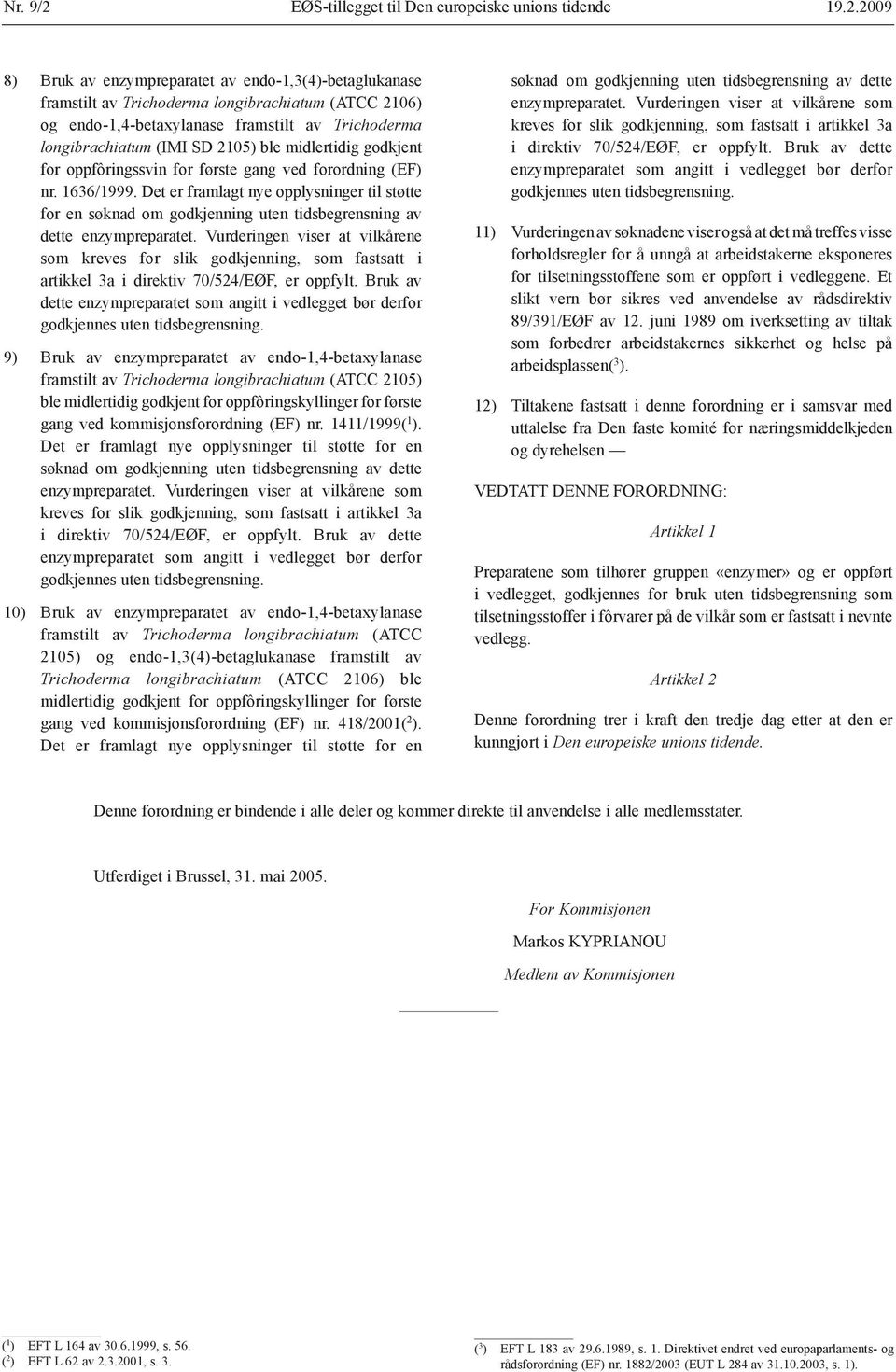 2009 8) Bruk av enzympreparatet av endo-1,3(4)-betaglukanase framstilt av Trichoderma longibrachiatum (ATCC 2106) og endo-1,4-betaxylanase framstilt av Trichoderma longibrachiatum (IMI SD 2105) ble