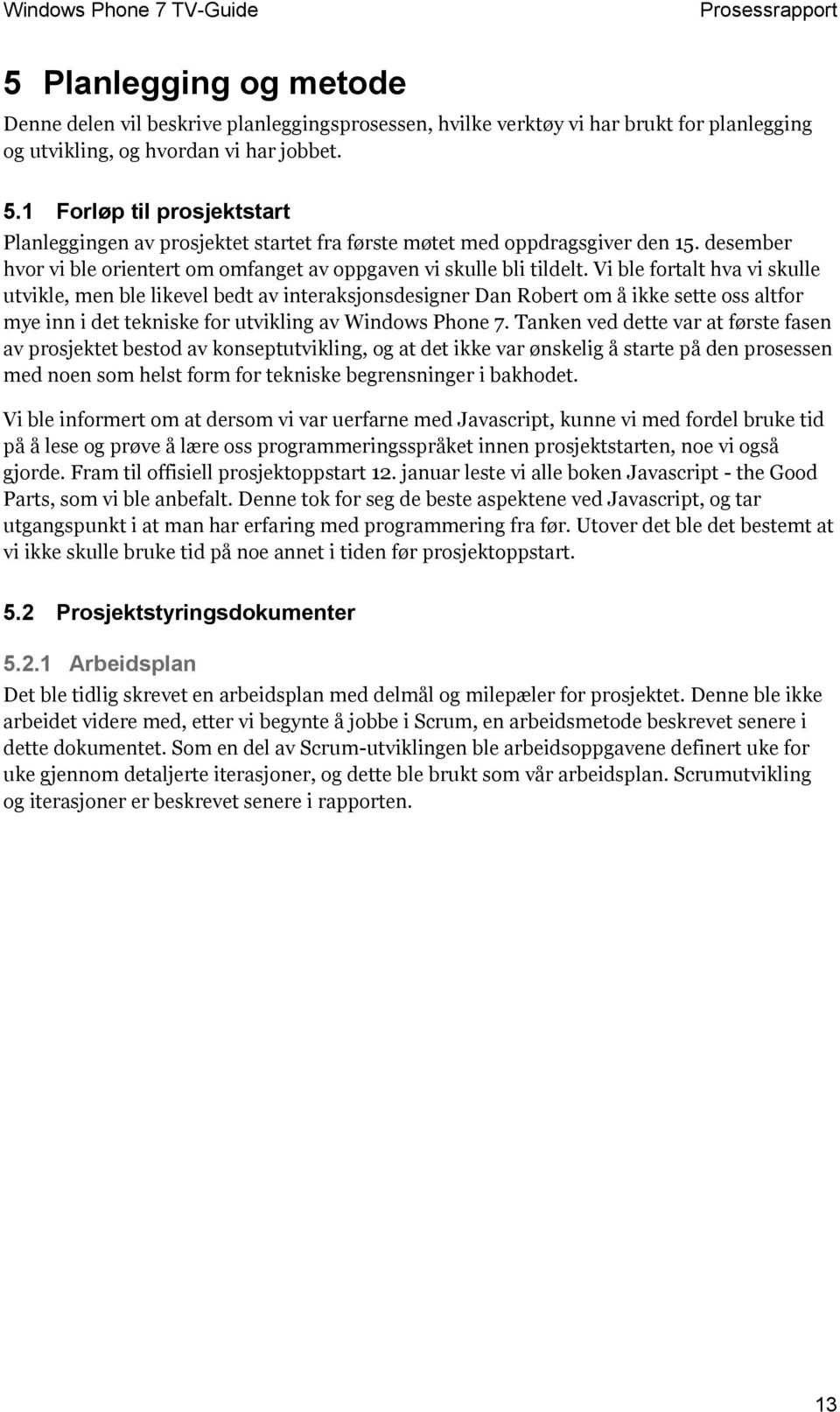 Vi ble fortalt hva vi skulle utvikle, men ble likevel bedt av interaksjonsdesigner Dan Robert om å ikke sette oss altfor mye inn i det tekniske for utvikling av Windows Phone 7.