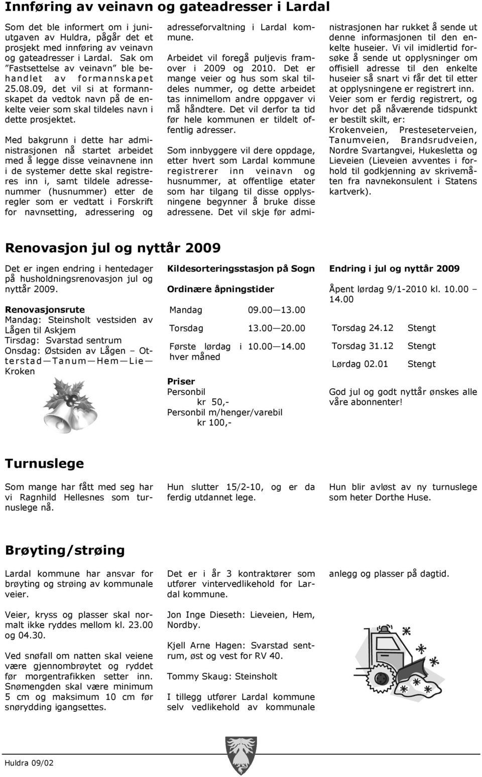 Med bakgrunn i dette har administrasjonen nå startet arbeidet med å legge disse veinavnene inn i de systemer dette skal registreres inn i, samt tildele adressenummer (husnummer) etter de regler som