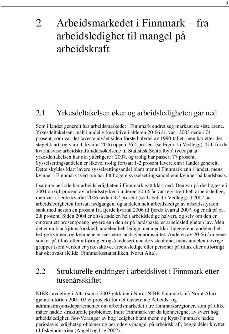 Yrkesdeltakelsen, målt i andel yrkesaktive i alderen 20-66 år, var i 2003 nede i 74 prosent, som var det laveste nivået siden første halvdel av 1990-tallet, men har etter det steget klart, og var i 4.