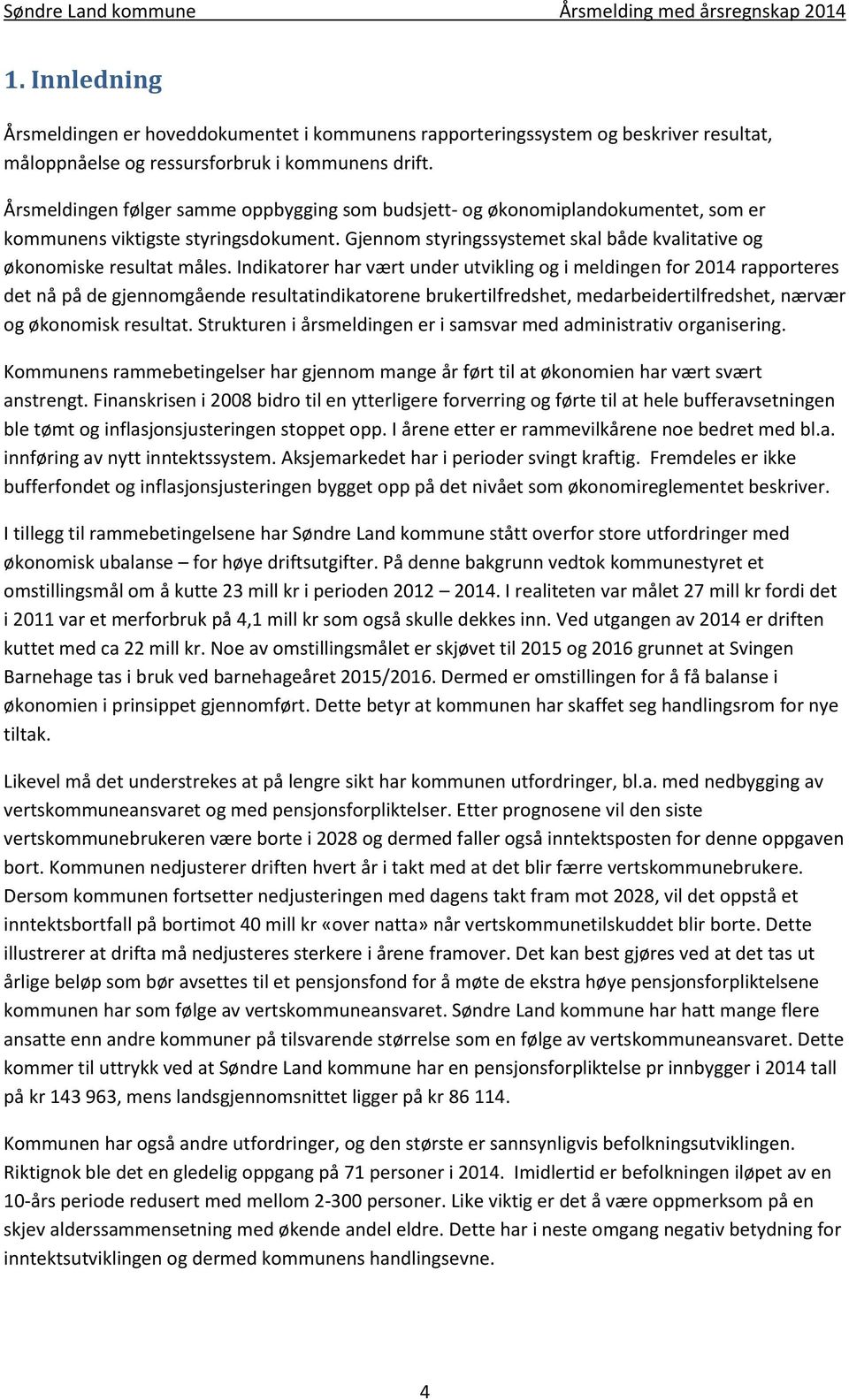 Indikatorer har vært under utvikling og i meldingen for 2014 rapporteres det nå på de gjennomgående resultatindikatorene brukertilfredshet, medarbeidertilfredshet, nærvær og økonomisk resultat.