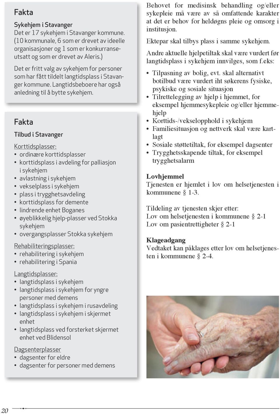 Fakta Tilbud i Stavanger Korttidsplasser: ordinære korttidsplasser korttidsplass i avdeling for palliasjon i sykehjem avlastning i sykehjem vekselplass i sykehjem plass i trygghetsavdeling